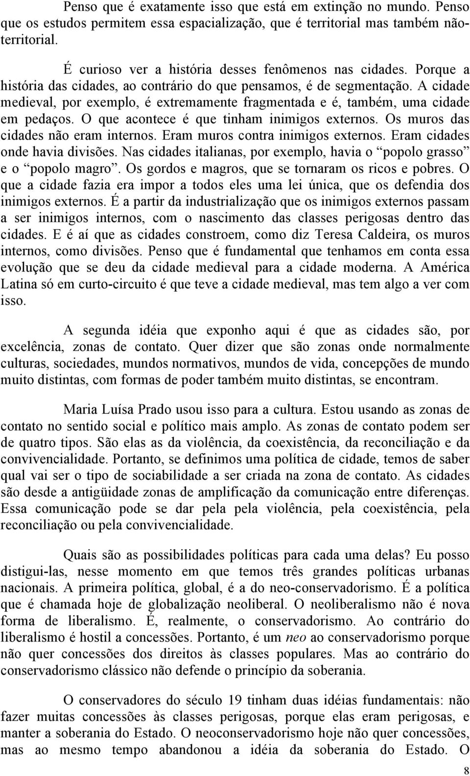 A cidade medieval, por exemplo, é extremamente fragmentada e é, também, uma cidade em pedaços. O que acontece é que tinham inimigos externos. Os muros das cidades não eram internos.