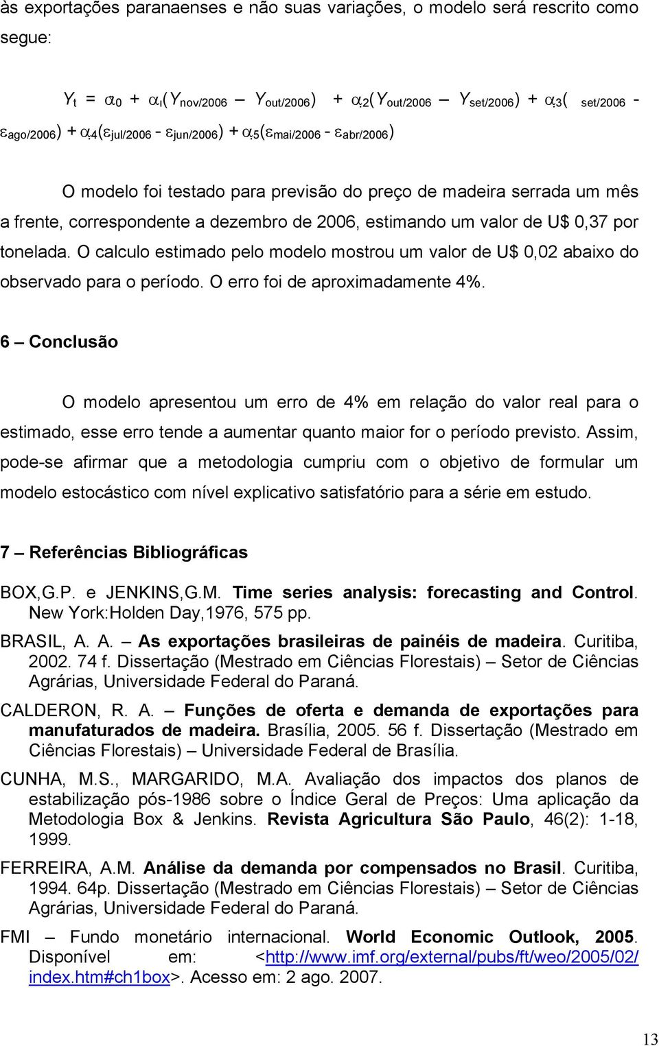 0,37 por tonelada. O calculo estimado pelo modelo mostrou um valor de U$ 0,02 abaixo do observado para o período. O erro foi de aproximadamente 4%.