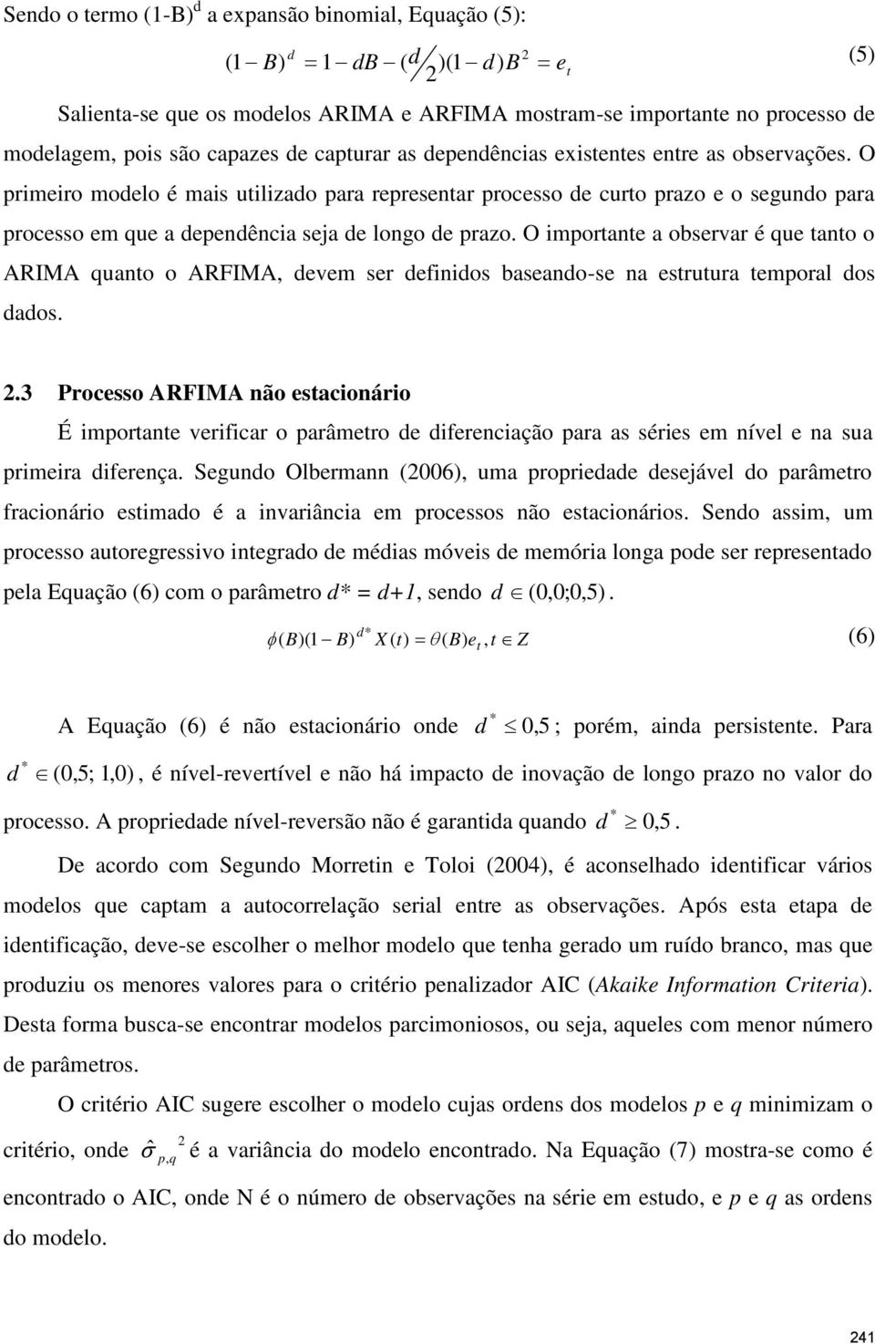 O primeiro modelo é mais utilizado para representar processo de curto prazo e o segundo para processo em que a dependência seja de longo de prazo.