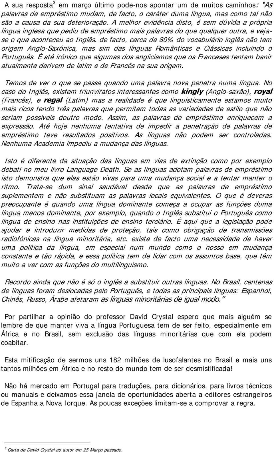 de facto, cerca de 80% do vocabulário inglês não tem origem Anglo-Saxónica, mas sim das línguas Românticas e Clássicas incluindo o Português.