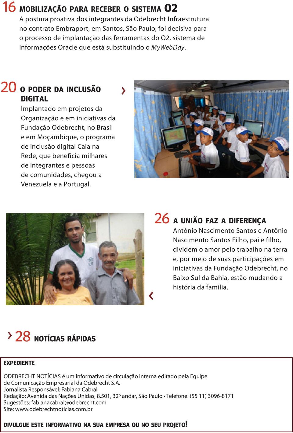 20 o poder da inclusão digital Implantado em projetos da Organização e em iniciativas da Fundação Odebrecht, no Brasil e em Moçambique, o programa de inclusão digital Caia na Rede, que beneficia
