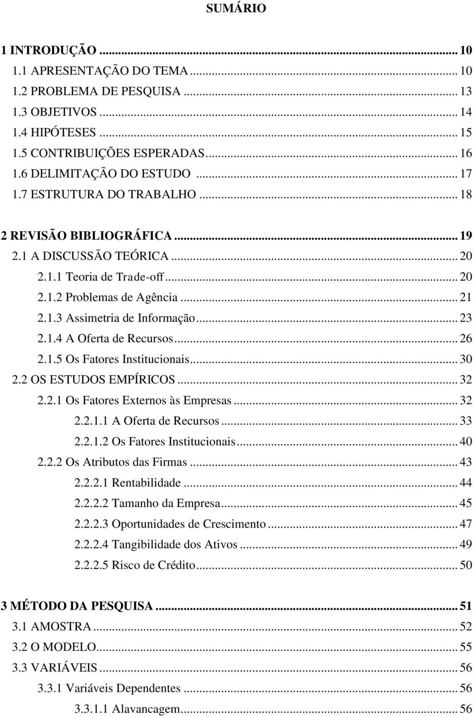 .. 26 2.1.5 Os Fatores Institucionais... 30 2.2 OS ESTUDOS EMPÍRICOS... 32 2.2.1 Os Fatores Externos às Empresas... 32 2.2.1.1 A Oferta de Recursos... 33 2.2.1.2 Os Fatores Institucionais... 40 2.2.2 Os Atributos das Firmas.