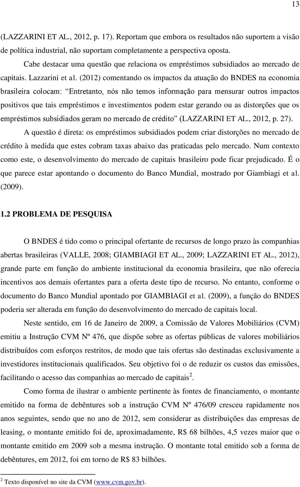 (2012) comentando os impactos da atuação do BNDES na economia brasileira colocam: Entretanto, nós não temos informação para mensurar outros impactos positivos que tais empréstimos e investimentos