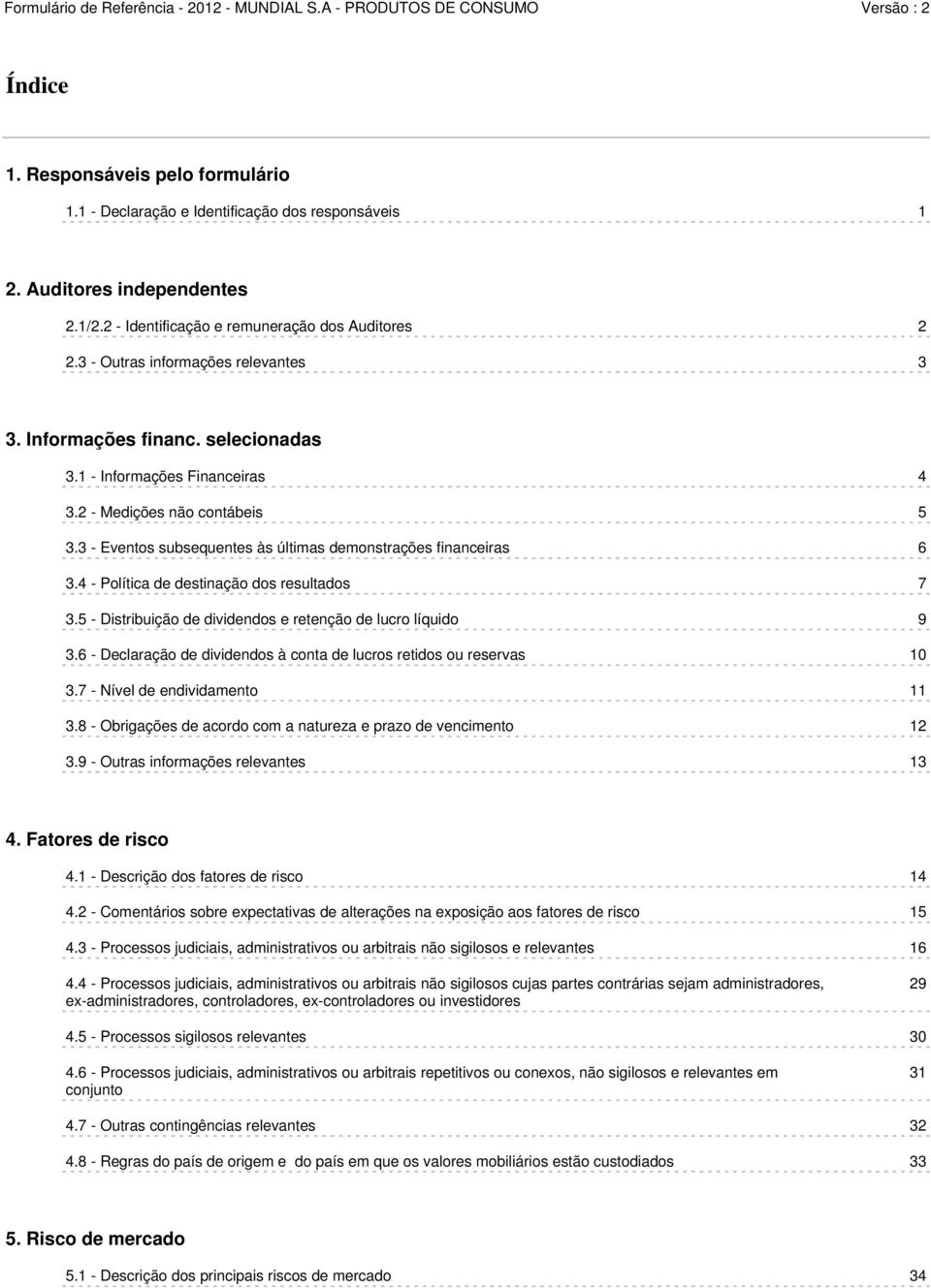 3 - Eventos subsequentes às últimas demonstrações financeiras 6 3.4 - Política de destinação dos resultados 7 3.5 - Distribuição de dividendos e retenção de lucro líquido 9 3.