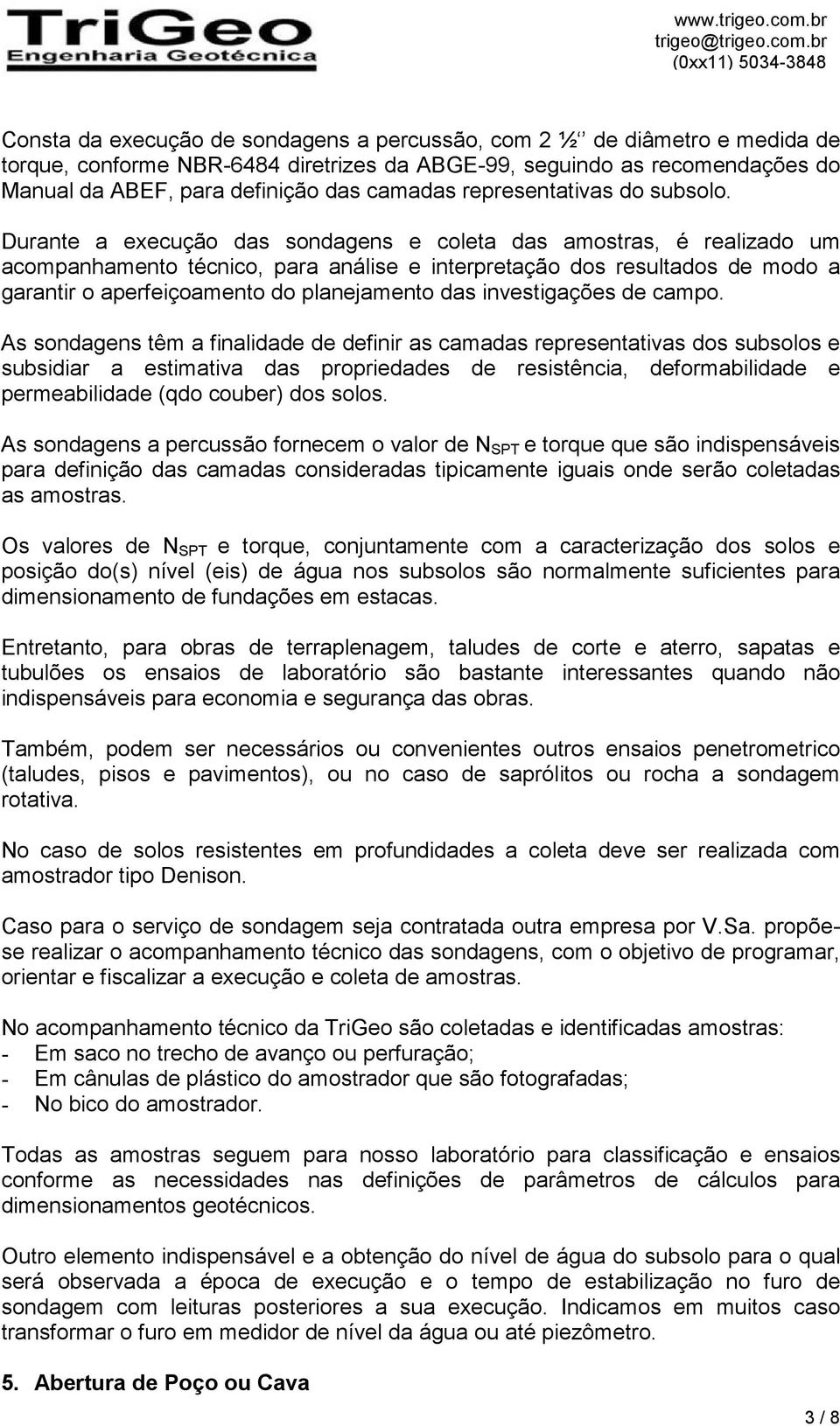 Durante a execução das sondagens e coleta das amostras, é realizado um acompanhamento técnico, para análise e interpretação dos resultados de modo a garantir o aperfeiçoamento do planejamento das