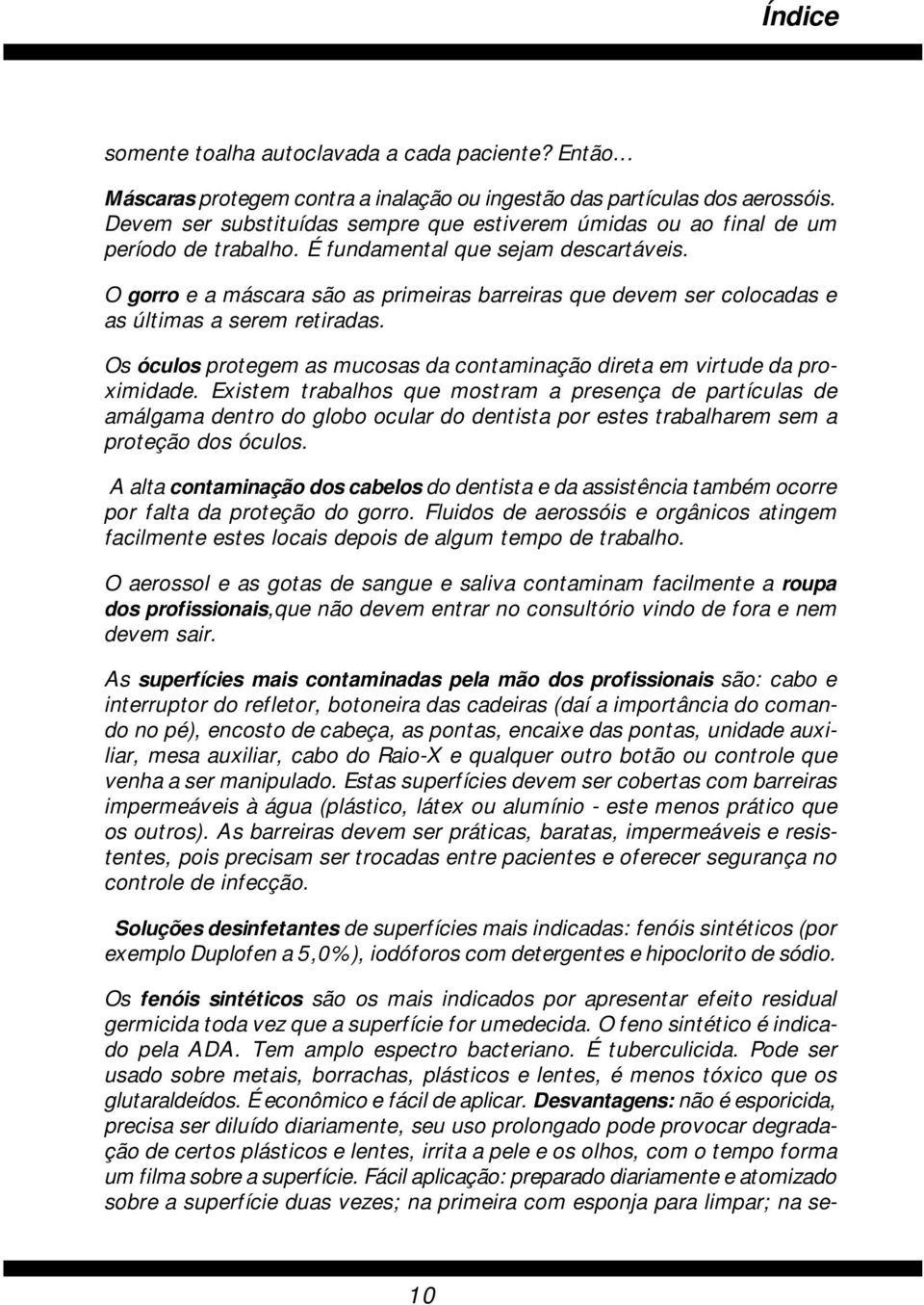 O gorro e a máscara são as primeiras barreiras que devem ser colocadas e as últimas a serem retiradas. Os óculos protegem as mucosas da contaminação direta em virtude da proximidade.