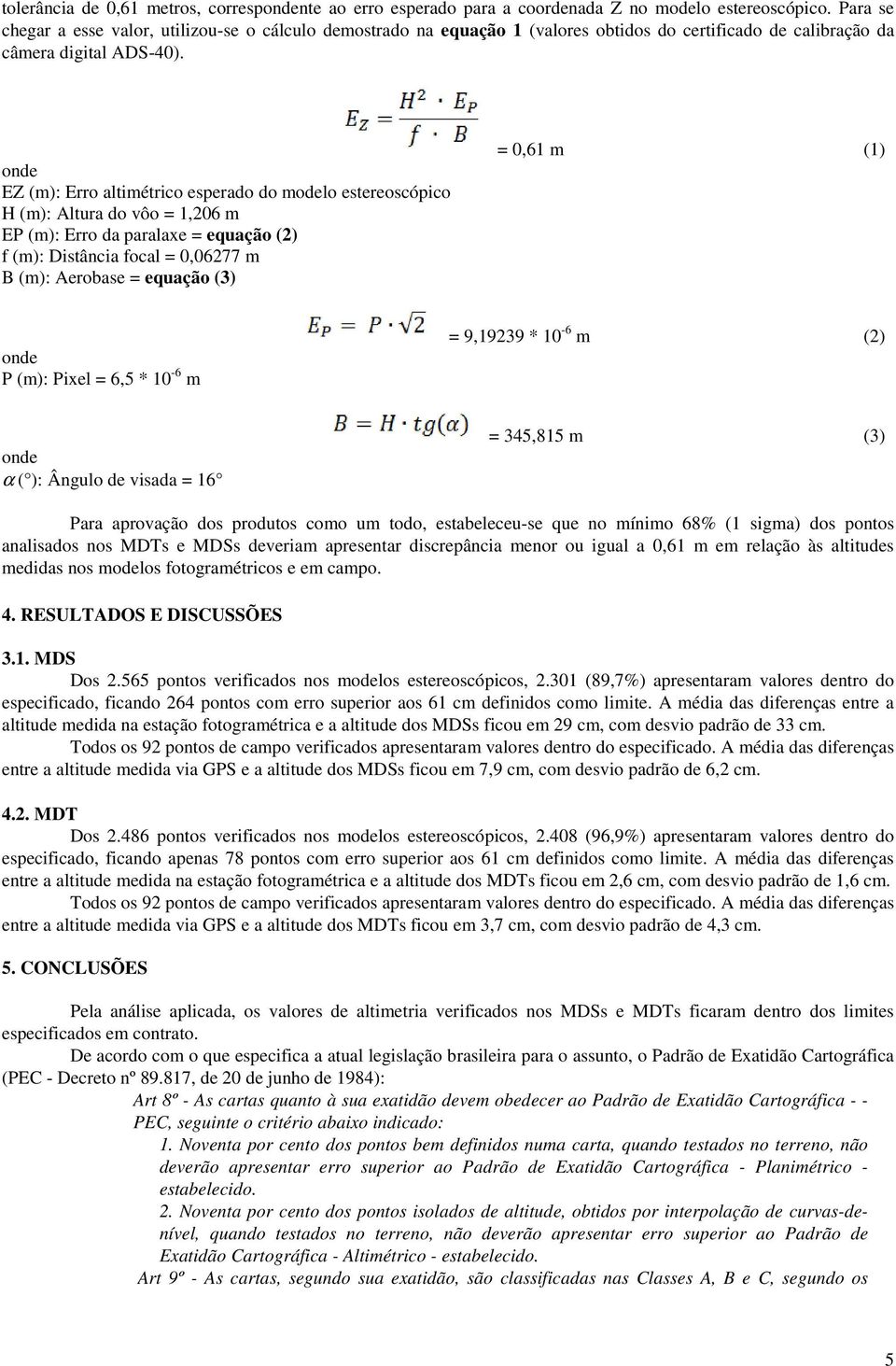onde EZ (m): Erro altimétrico esperado do modelo estereoscópico H (m): Altura do vôo = 1,206 m EP (m): Erro da paralaxe = equação (2) f (m): Distância focal = 0,06277 m B (m): Aerobase = equação (3)