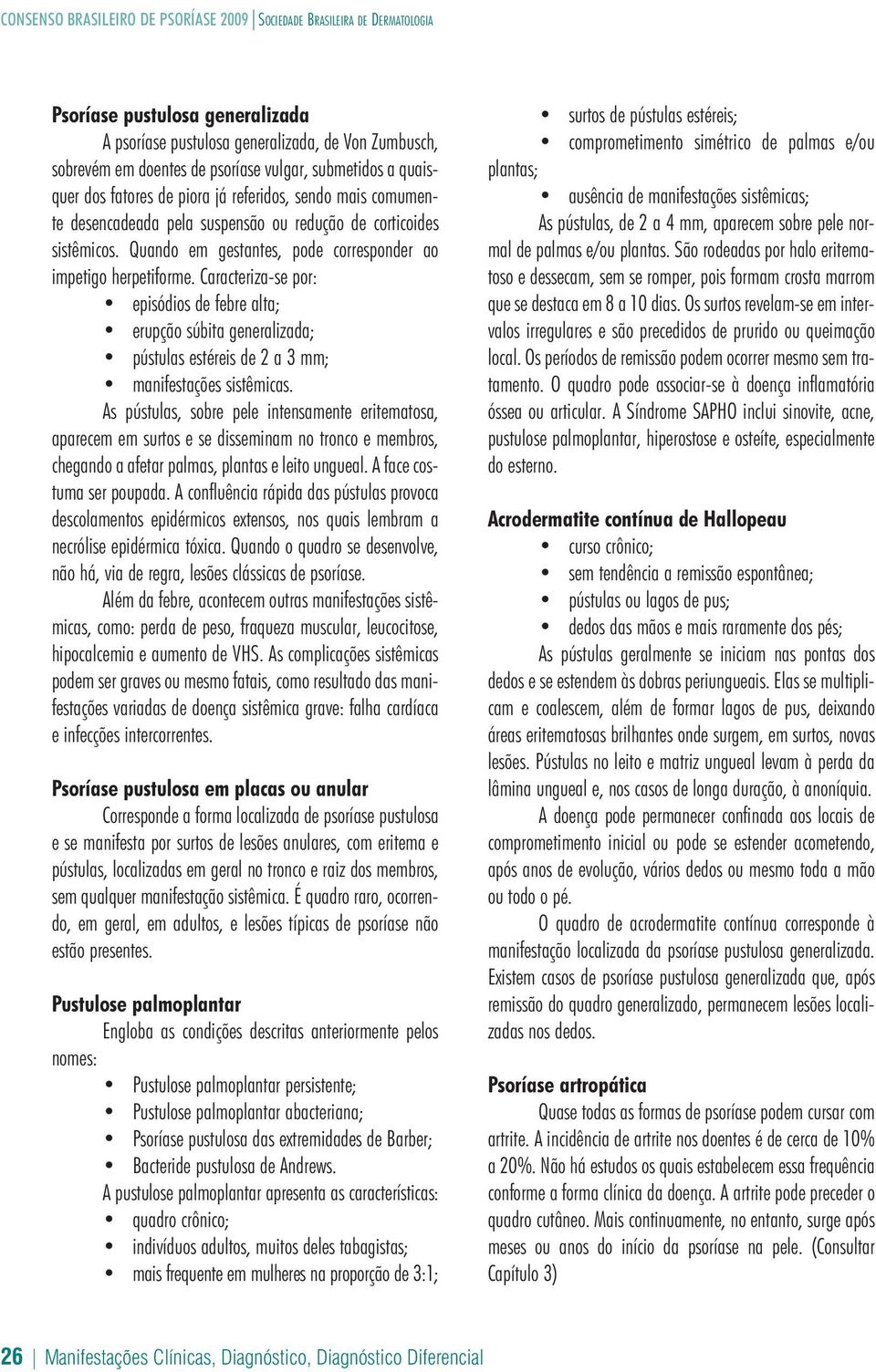 Caracteriza-se por: episódios de febre alta; erupção súbita generalizada; pústulas estéreis de 2 a 3 mm; manifestações sistêmicas.