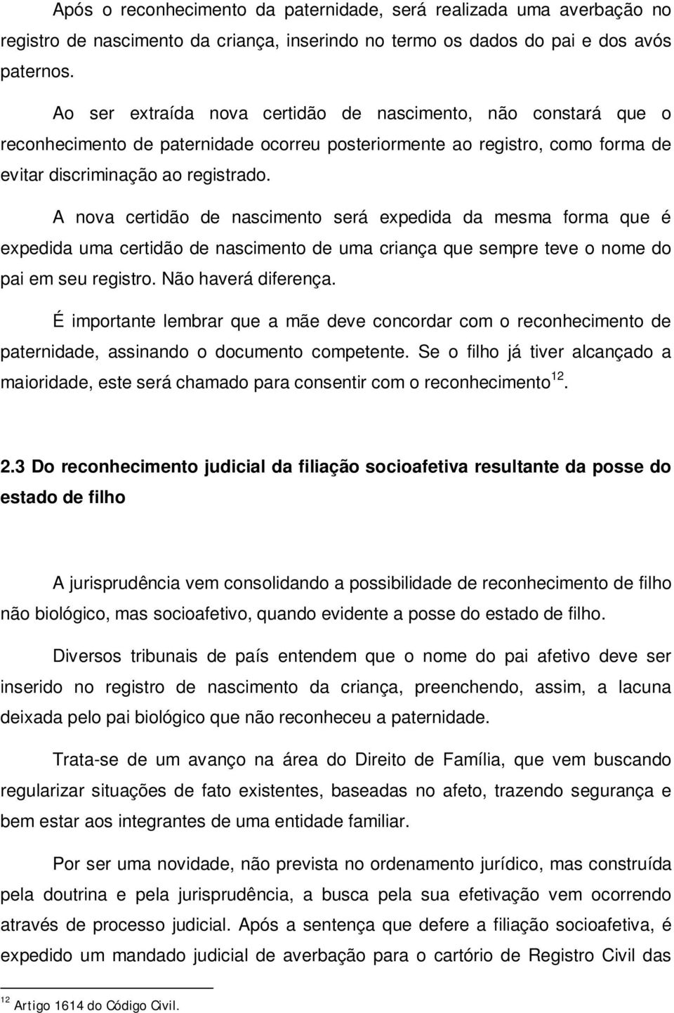 A nova certidão de nascimento será expedida da mesma forma que é expedida uma certidão de nascimento de uma criança que sempre teve o nome do pai em seu registro. Não haverá diferença.