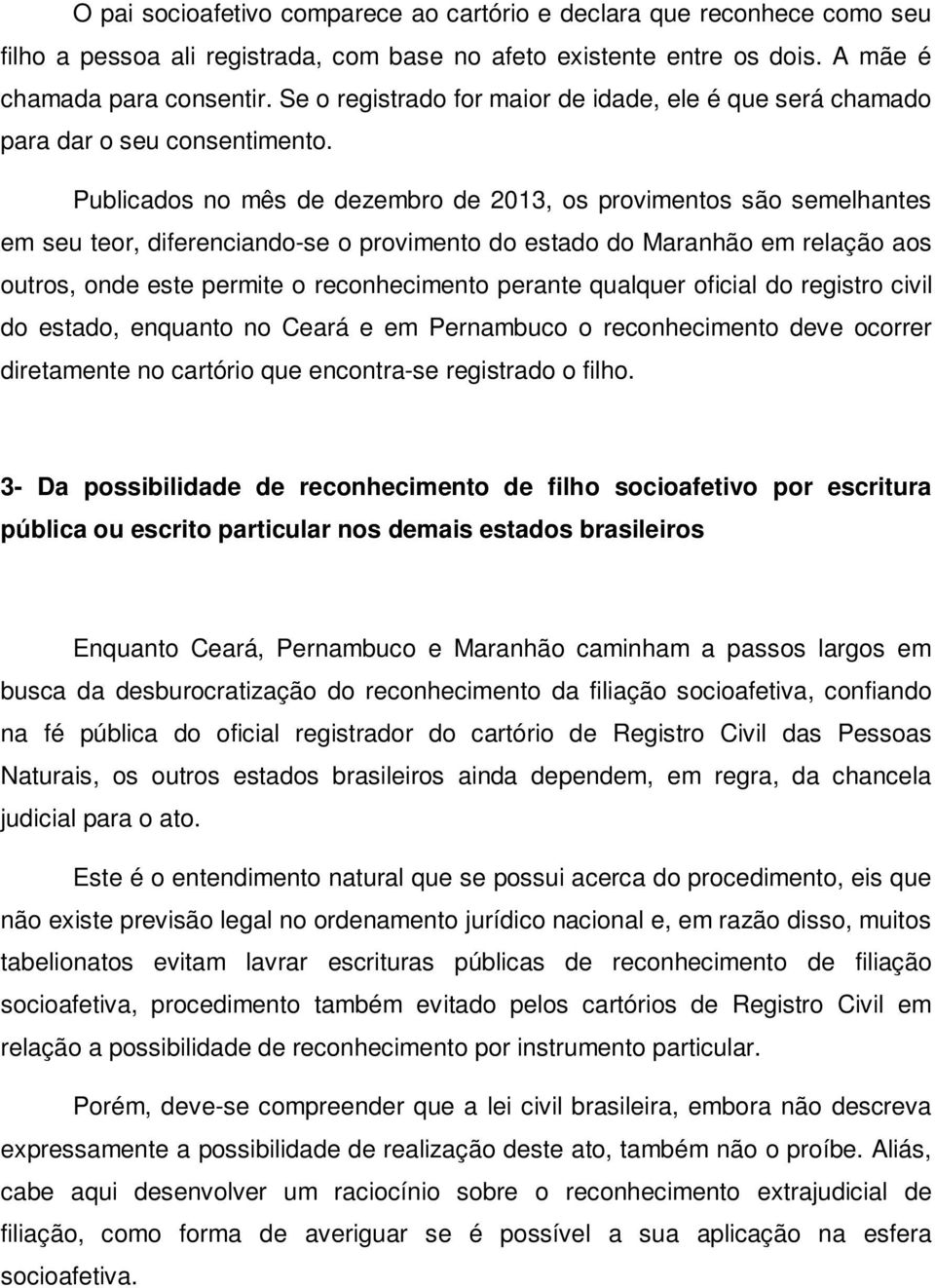 Publicados no mês de dezembro de 2013, os provimentos são semelhantes em seu teor, diferenciando-se o provimento do estado do Maranhão em relação aos outros, onde este permite o reconhecimento