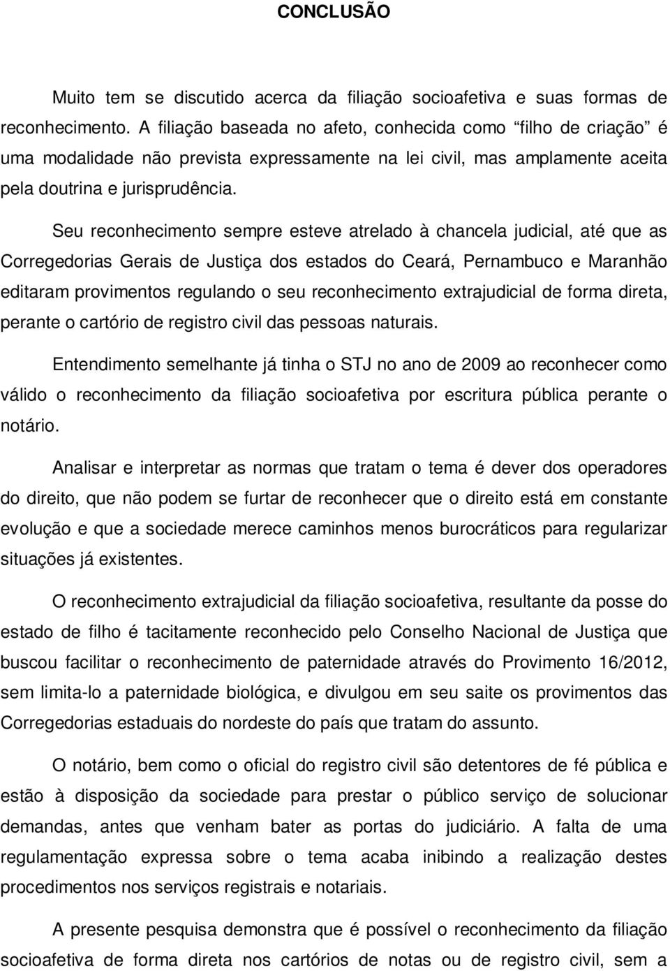 Seu reconhecimento sempre esteve atrelado à chancela judicial, até que as Corregedorias Gerais de Justiça dos estados do Ceará, Pernambuco e Maranhão editaram provimentos regulando o seu