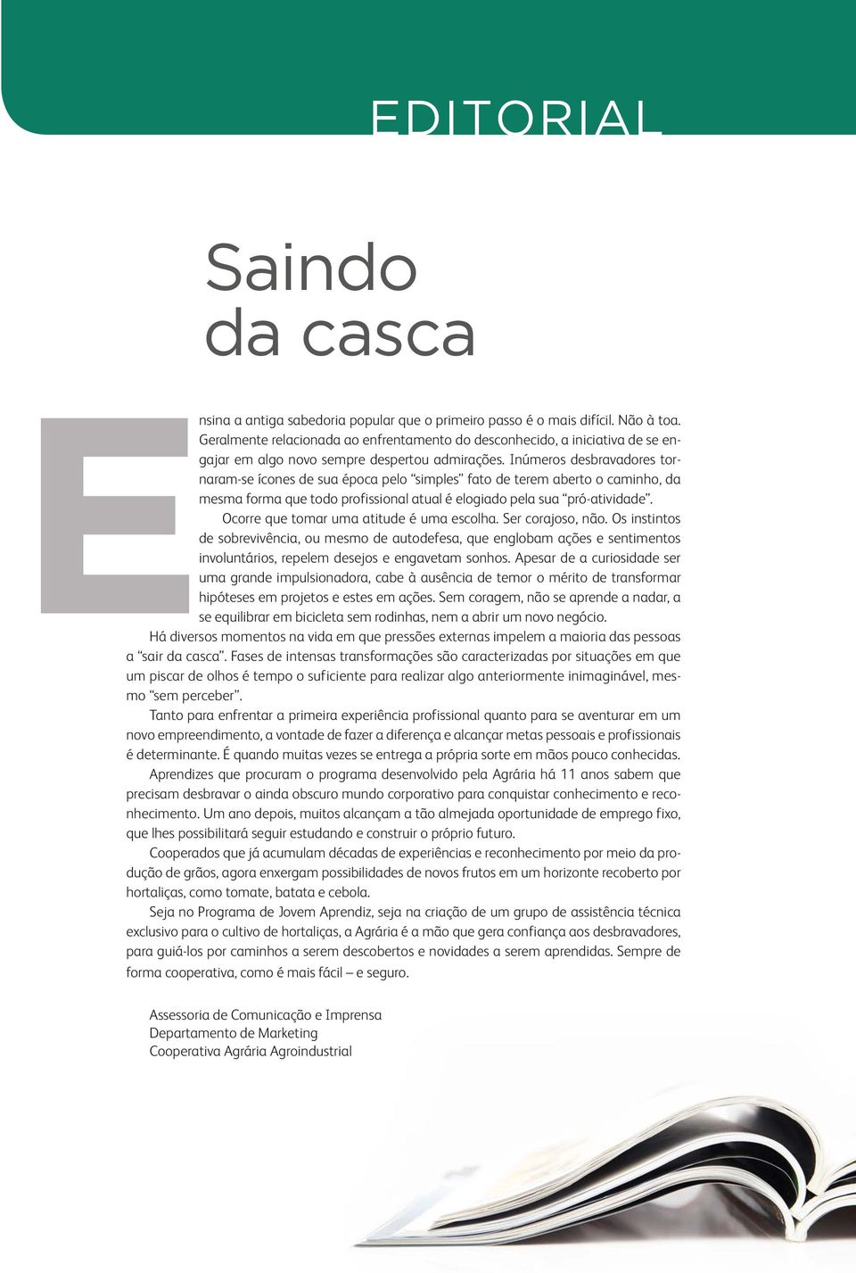 Inúmeros desbravadores tornaram-se ícones de sua época pelo simples fato de terem aberto o caminho, da mesma forma que todo profissional atual é elogiado pela sua pró-atividade.