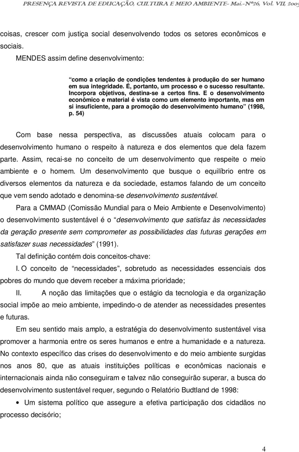 Incorpora objetivos, destina-se a certos fins. E o desenvolvimento econômico e material é vista como um elemento importante, mas em si insuficiente, para a promoção do desenvolvimento humano (1998, p.