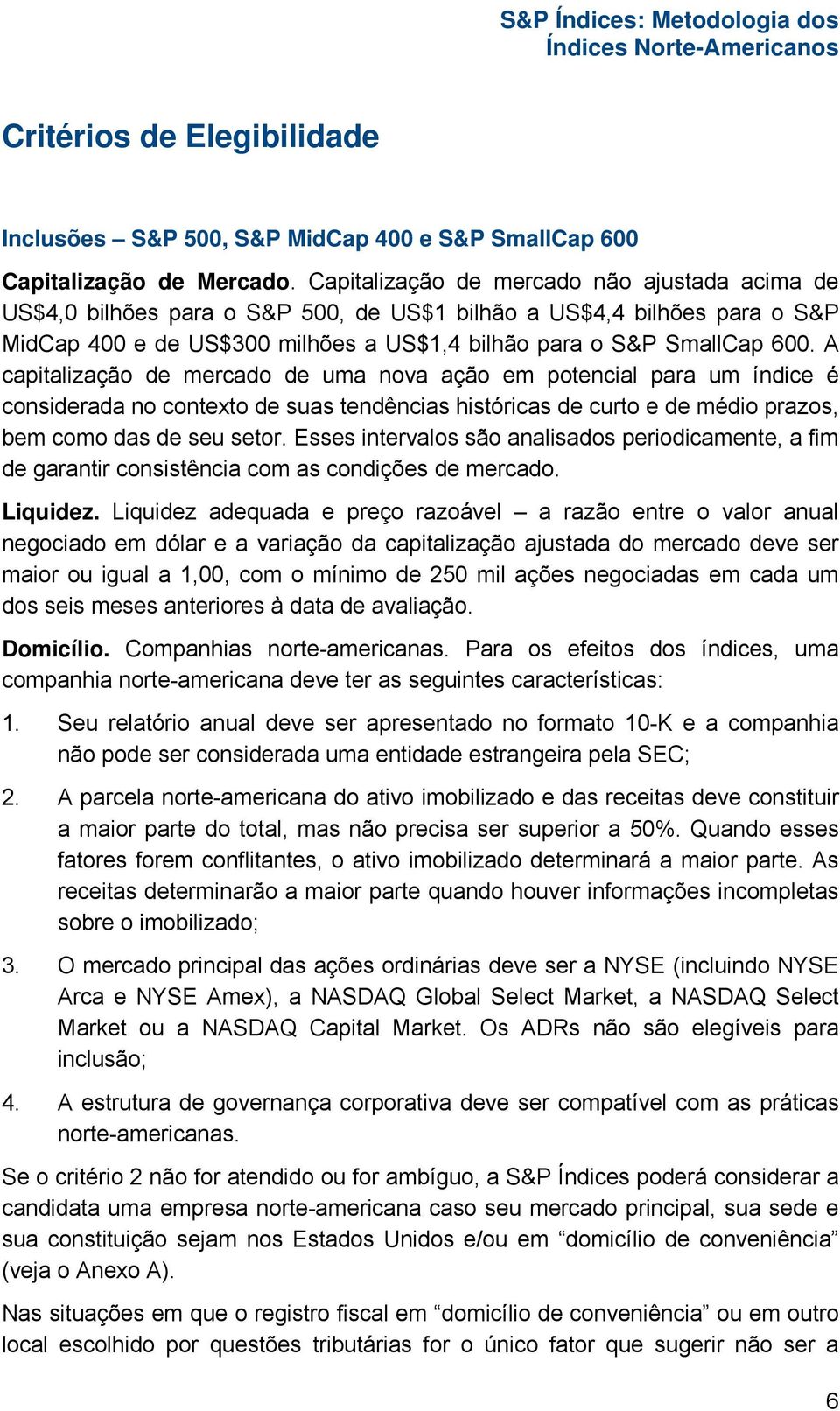 A capitalização de mercado de uma nova ação em potencial para um índice é considerada no contexto de suas tendências históricas de curto e de médio prazos, bem como das de seu setor.