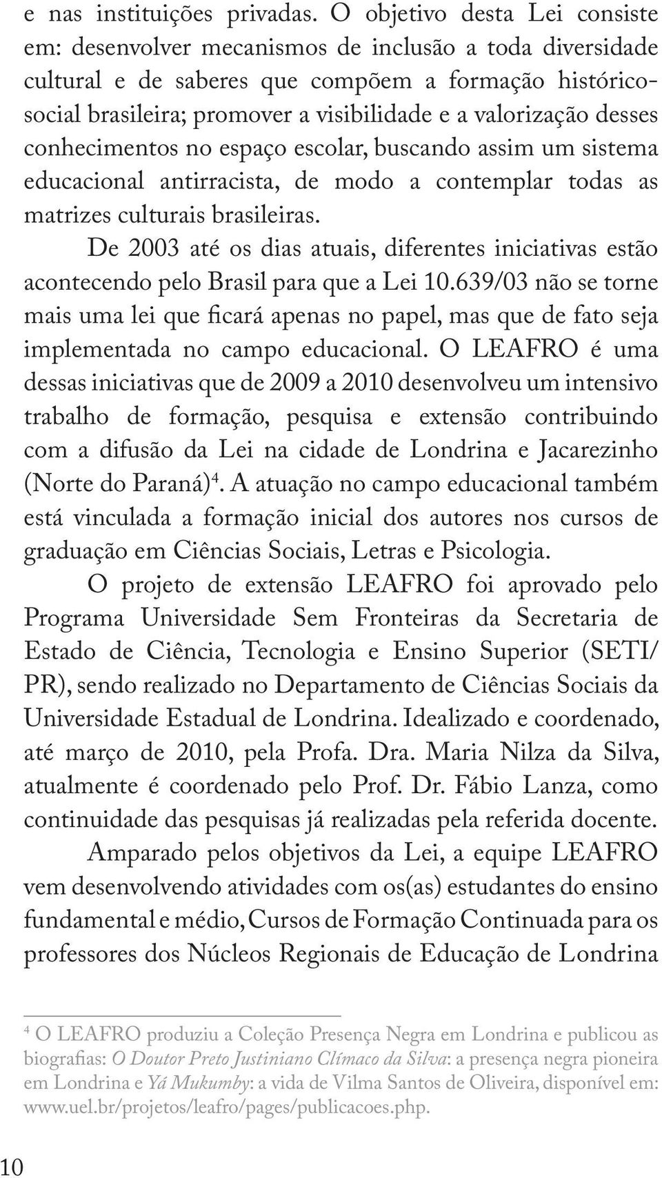 valorização desses conhecimentos no espaço escolar, buscando assim um sistema educacional antirracista, de modo a contemplar todas as matrizes culturais brasileiras.