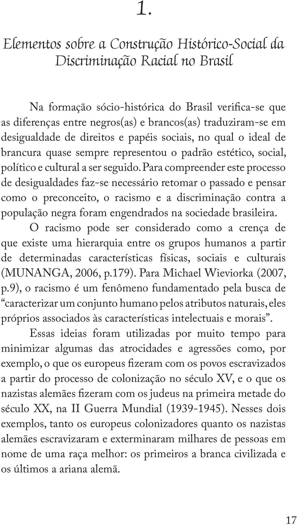 Para compreender este processo de desigualdades faz-se necessário retomar o passado e pensar como o preconceito, o racismo e a discriminação contra a população negra foram engendrados na sociedade