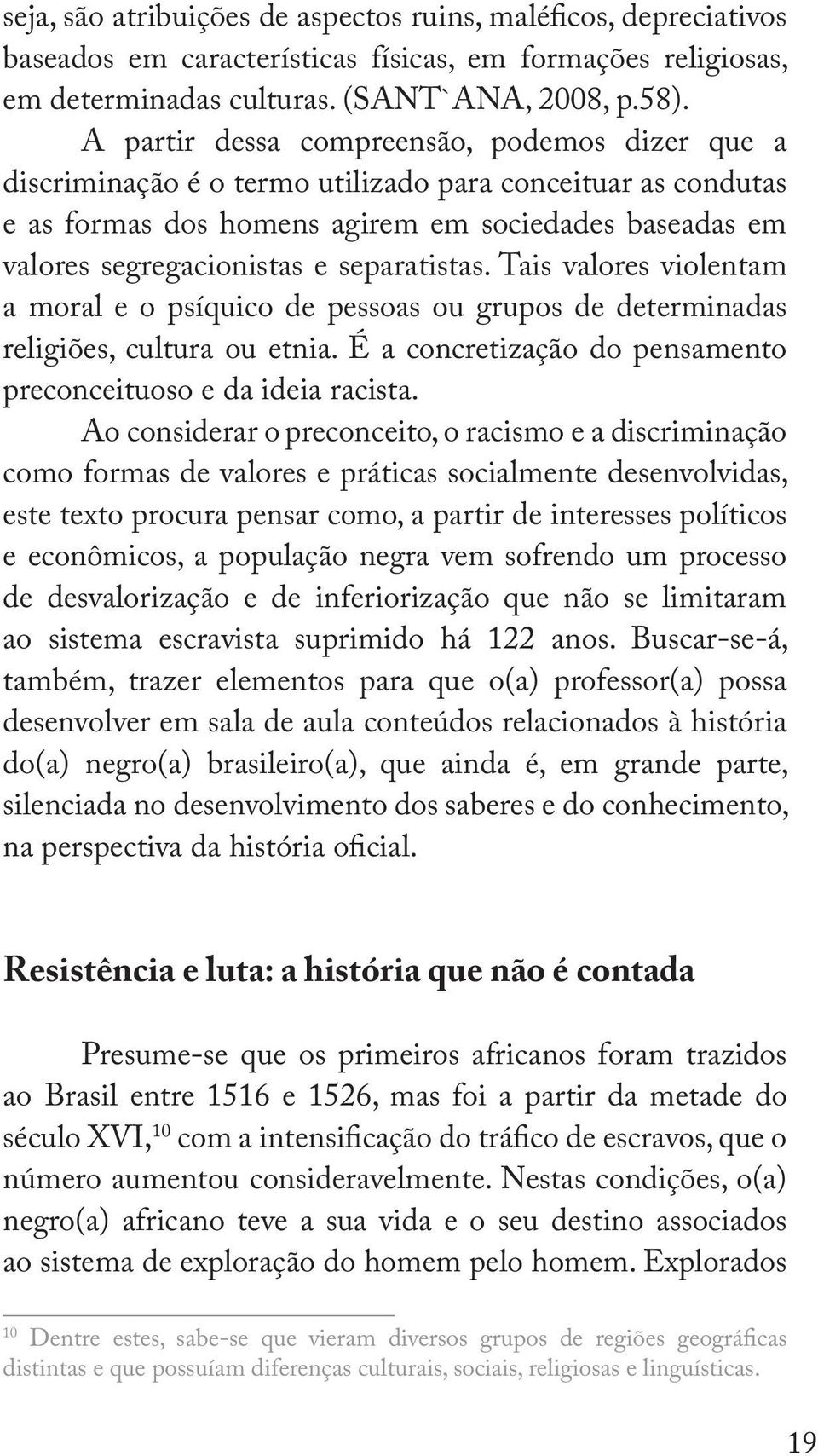 separatistas. Tais valores violentam a moral e o psíquico de pessoas ou grupos de determinadas religiões, cultura ou etnia. É a concretização do pensamento preconceituoso e da ideia racista.