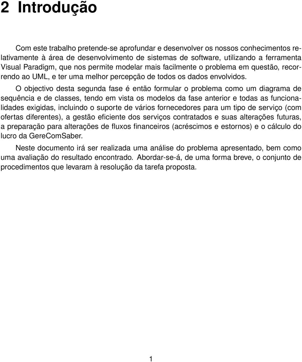 O objectivo desta segunda fase é então formular o problema como um diagrama de sequência e de classes, tendo em vista os modelos da fase anterior e todas as funcionalidades exigidas, incluindo o