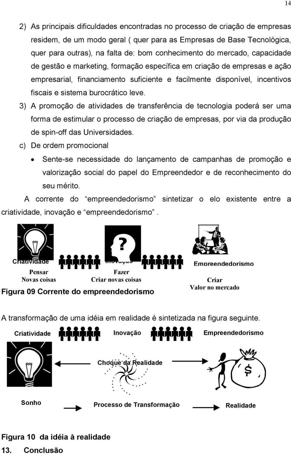 leve. 3) A promoção de atividades de transferência de tecnologia poderá ser uma forma de estimular o processo de criação de empresas, por via da produção de spin-off das Universidades.