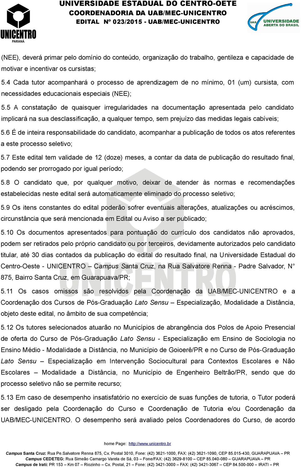 5 A constatação de quaisquer irregularidades na documentação apresentada pelo candidato implicará na sua desclassificação, a qualquer tempo, sem prejuízo das medidas legais cabíveis; 5.