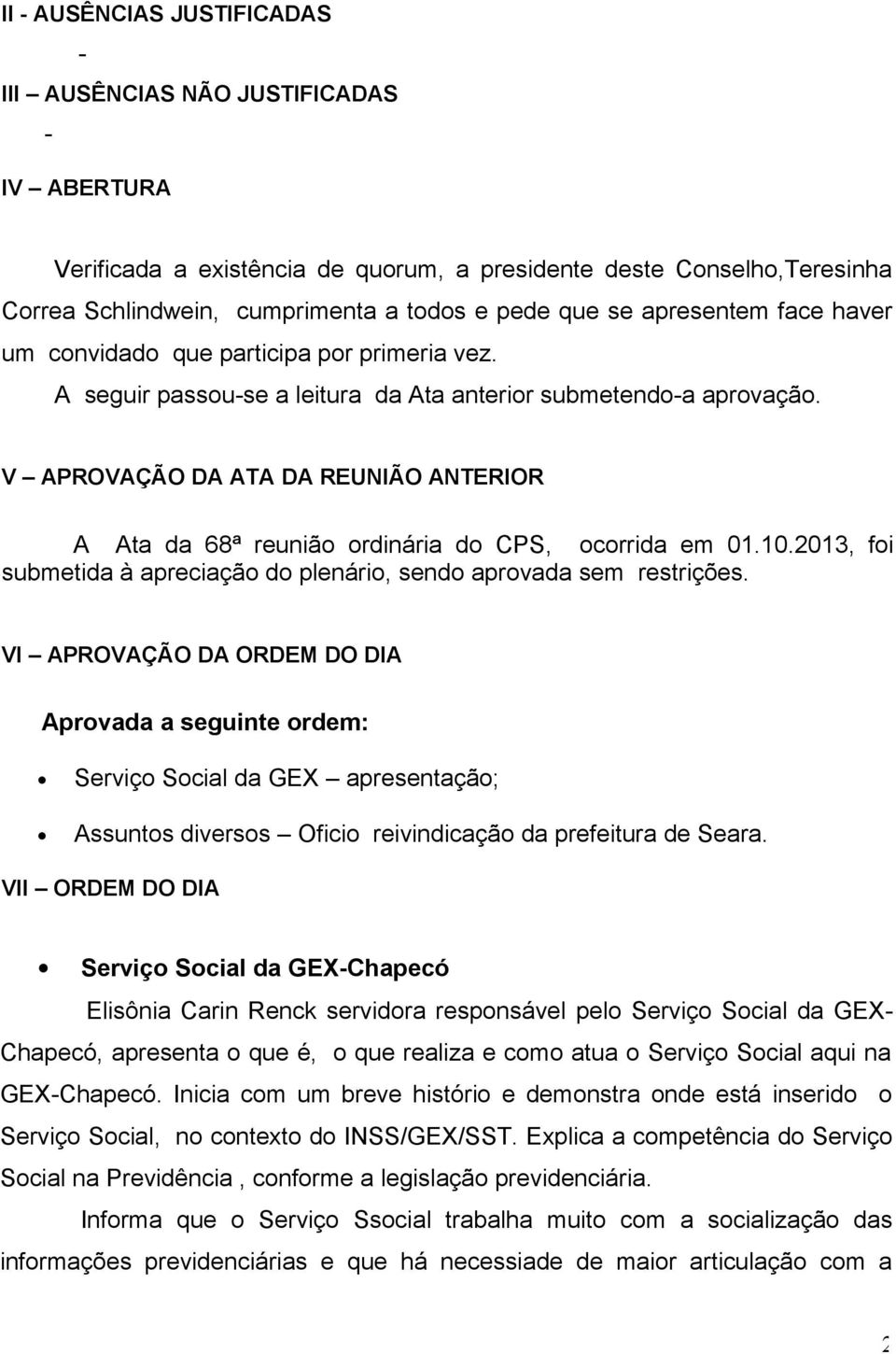 V APROVAÇÃO DA ATA DA REUNIÃO ANTERIOR A Ata da 68ª reunião ordinária do CPS, ocorrida em 01.10.2013, foi submetida à apreciação do plenário, sendo aprovada sem restrições.