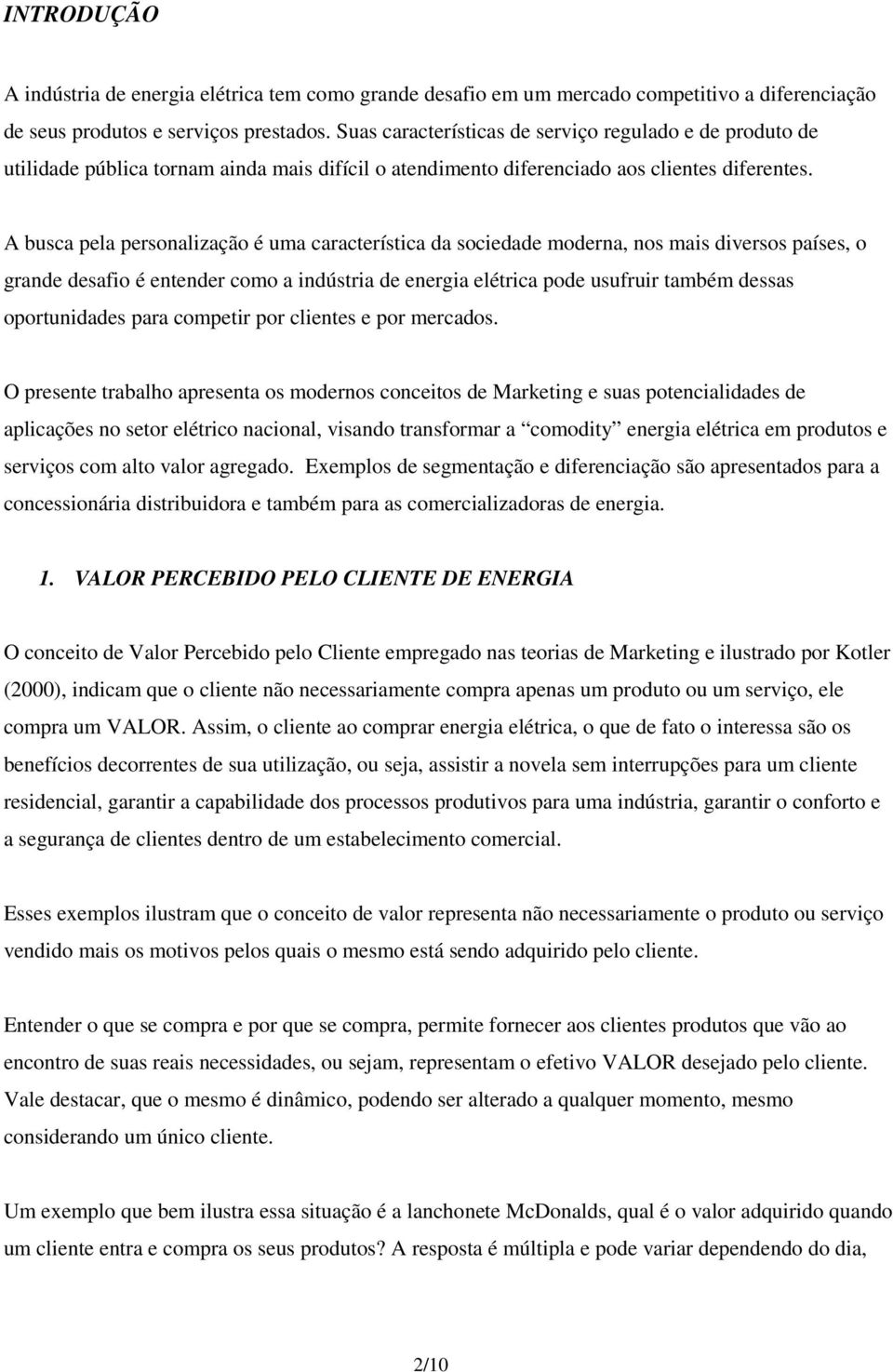 A busca pela personalização é uma característica da sociedade moderna, nos mais diversos países, o grande desafio é entender como a indústria de energia elétrica pode usufruir também dessas