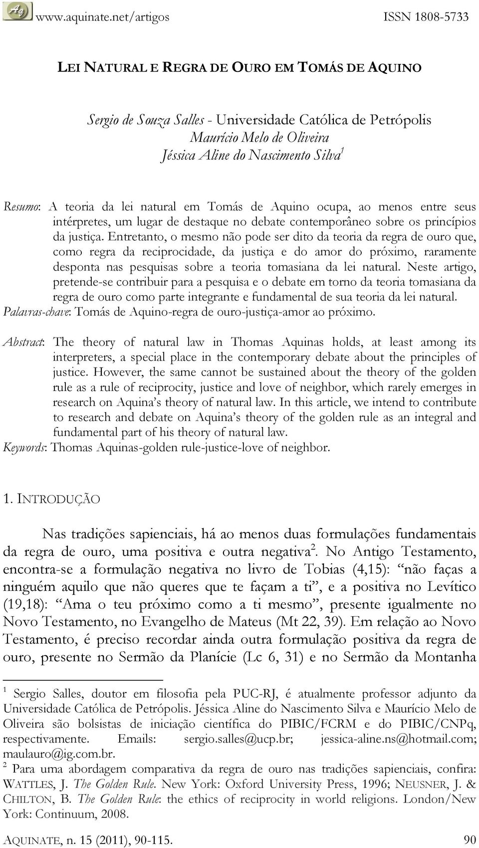 Entretanto, o mesmo não pode ser dito da teoria da regra de ouro que, como regra da reciprocidade, da justiça e do amor do próximo, raramente desponta nas pesquisas sobre a teoria tomasiana da lei