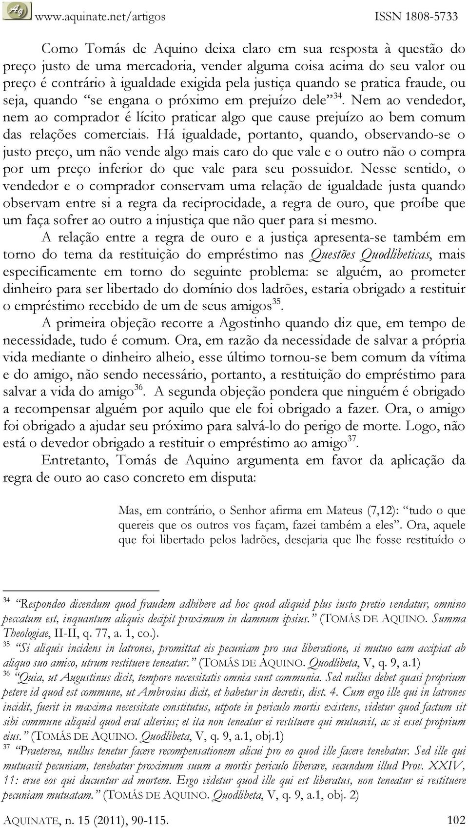 Há igualdade, portanto, quando, observando-se o justo preço, um não vende algo mais caro do que vale e o outro não o compra por um preço inferior do que vale para seu possuidor.