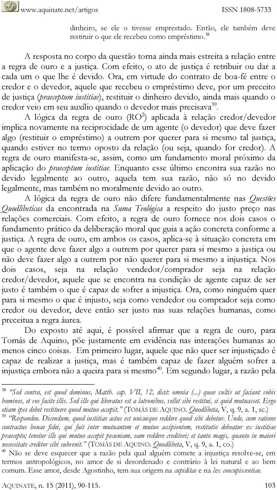 Ora, em virtude do contrato de boa-fé entre o credor e o devedor, aquele que recebeu o empréstimo deve, por um preceito de justiça (praeceptum iustitiae), restituir o dinheiro devido, ainda mais