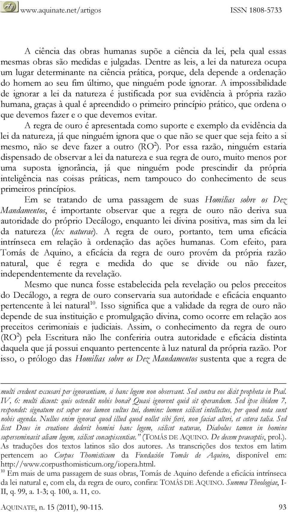 A impossibilidade de ignorar a lei da natureza é justificada por sua evidência à própria razão humana, graças à qual é apreendido o primeiro princípio prático, que ordena o que devemos fazer e o que