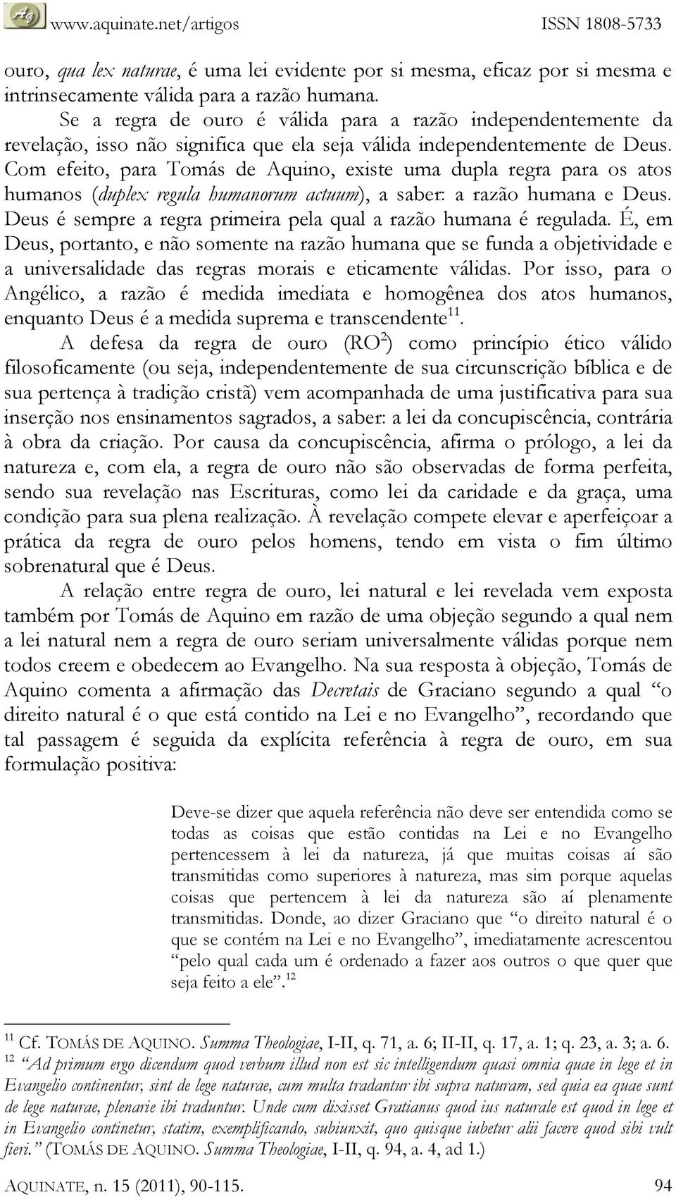 Com efeito, para Tomás de Aquino, existe uma dupla regra para os atos humanos (duplex regula humanorum actuum), a saber: a razão humana e Deus.