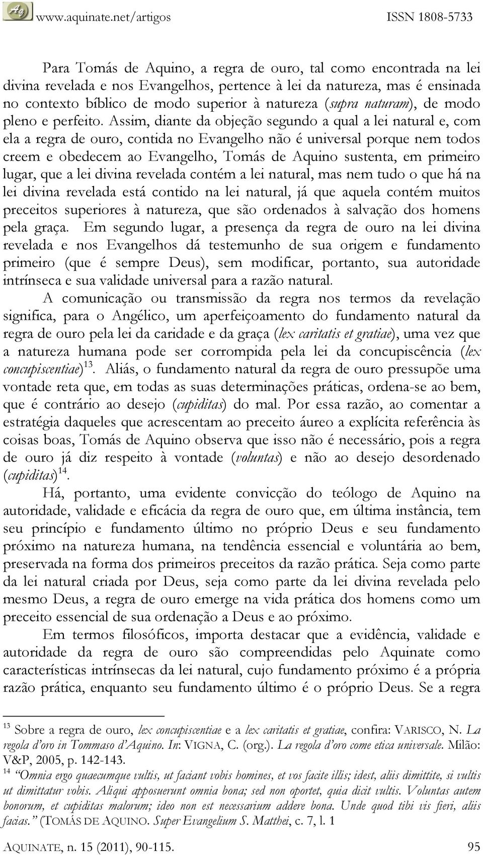 Assim, diante da objeção segundo a qual a lei natural e, com ela a regra de ouro, contida no Evangelho não é universal porque nem todos creem e obedecem ao Evangelho, Tomás de Aquino sustenta, em