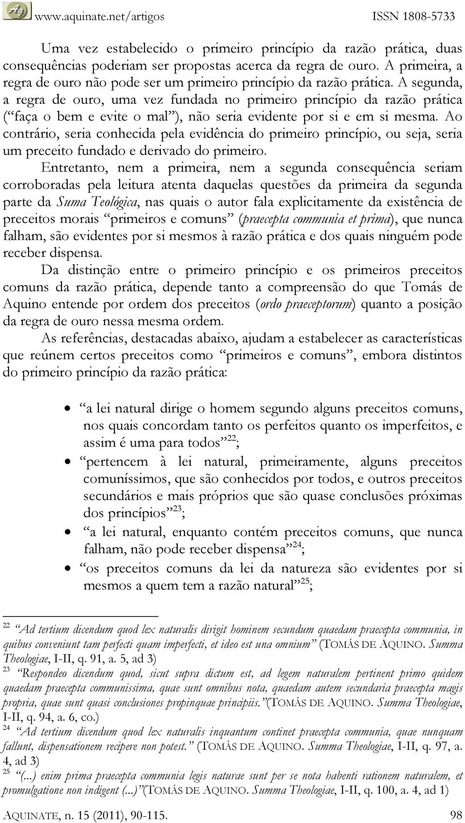 A segunda, a regra de ouro, uma vez fundada no primeiro princípio da razão prática ( faça o bem e evite o mal ), não seria evidente por si e em si mesma.