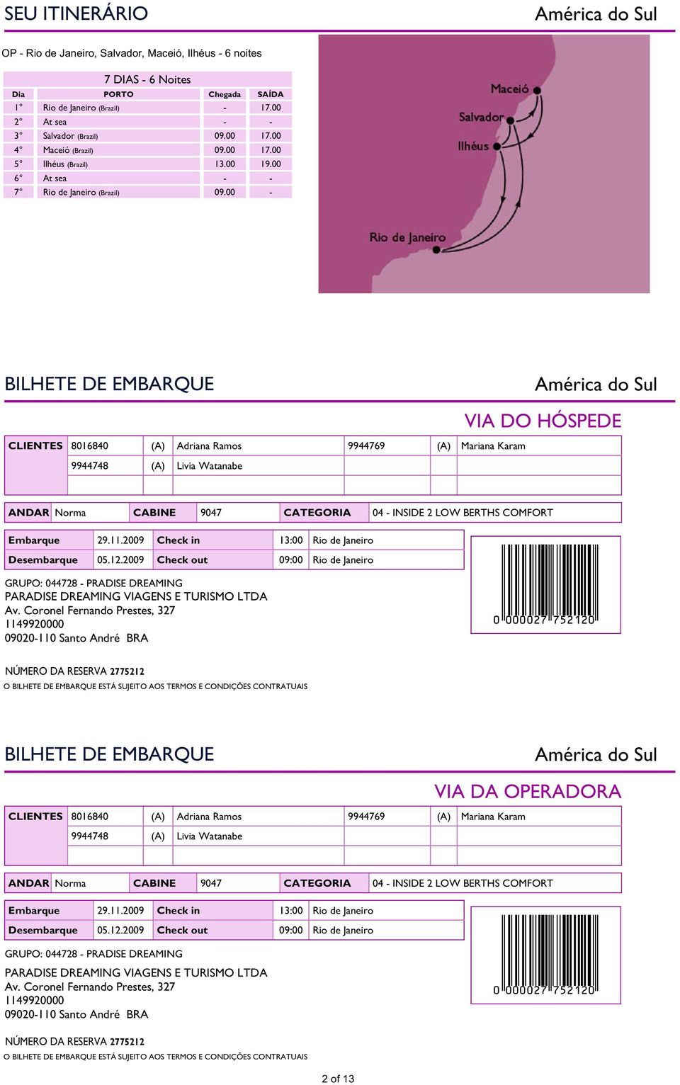 00 - CRUZEIRO BILHETE DE EMBARQUE CLIENTES 8016840 (A) Adriana Ramos 9944769 (A) Mariana Karam 9944748 (A) Livia Watanabe VIA DO HÓSPEDE ANDAR Norma CABINE 9047 CATEGORIA 04 - INSIDE 2 LOW BERTHS