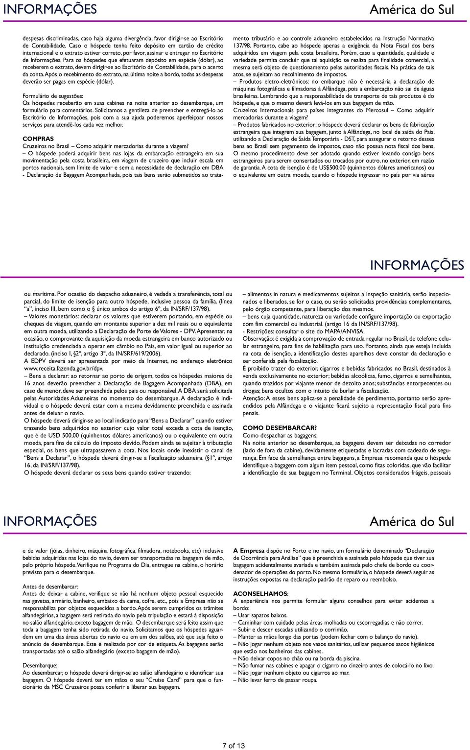 Para os hóspedes que efetuaram depósito em espécie (dólar), ao receberem o extrato, devem dirigir-se ao Escritório de Contabilidade, para o acerto da conta.