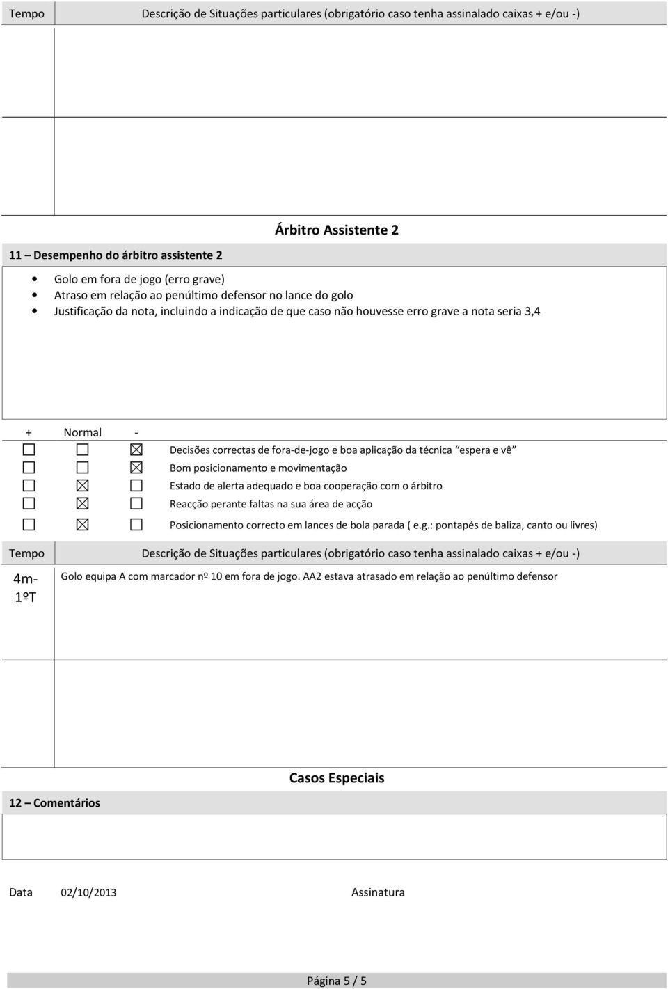 aplicação da técnica espera e vê Bom posicionamento e movimentação Estado de alerta adequado e boa cooperação com o árbitro Reacção perante faltas na sua área de acção Posicionamento correcto em