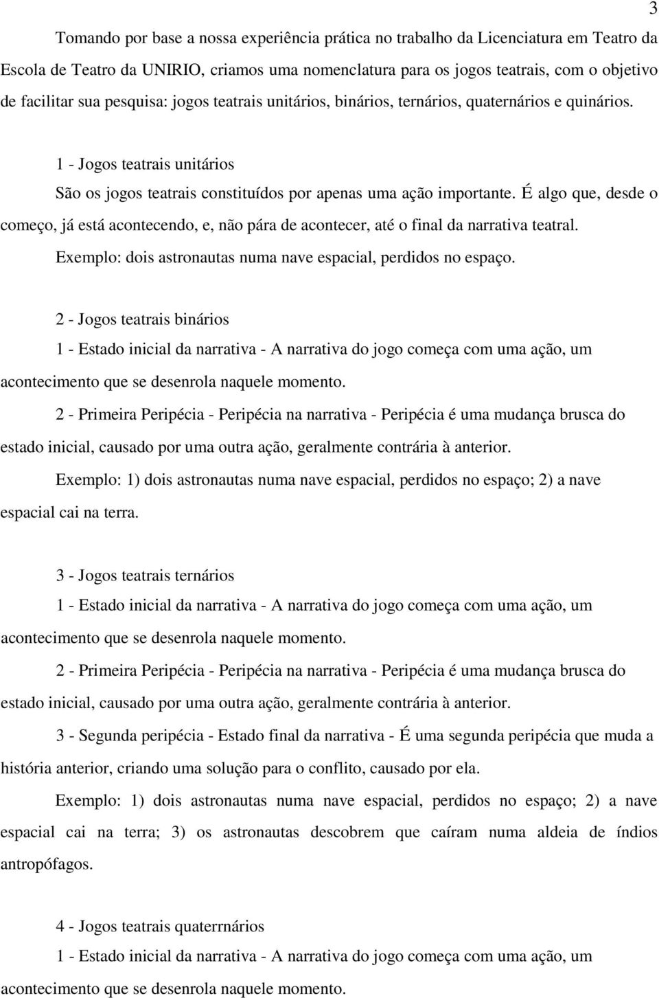 É algo que, desde o começo, já está acontecendo, e, não pára de acontecer, até o final da narrativa teatral. Exemplo: dois astronautas numa nave espacial, perdidos no espaço.