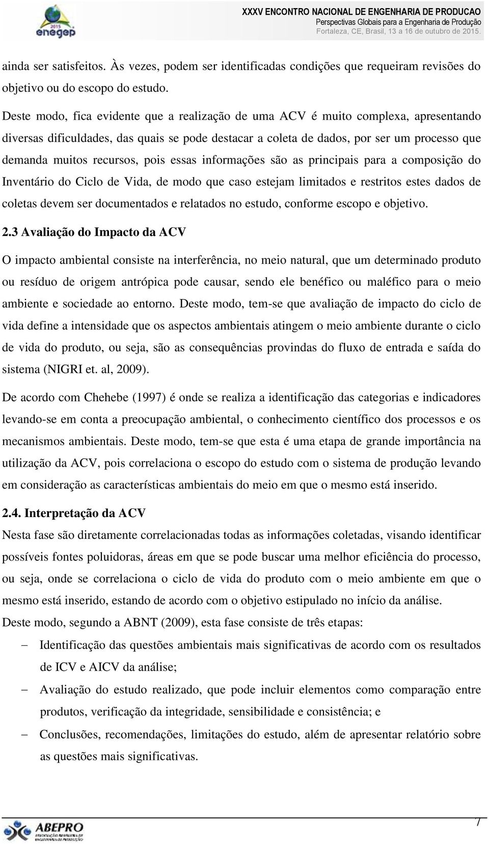 recursos, pois essas informações são as principais para a composição do Inventário do Ciclo de Vida, de modo que caso estejam limitados e restritos estes dados de coletas devem ser documentados e