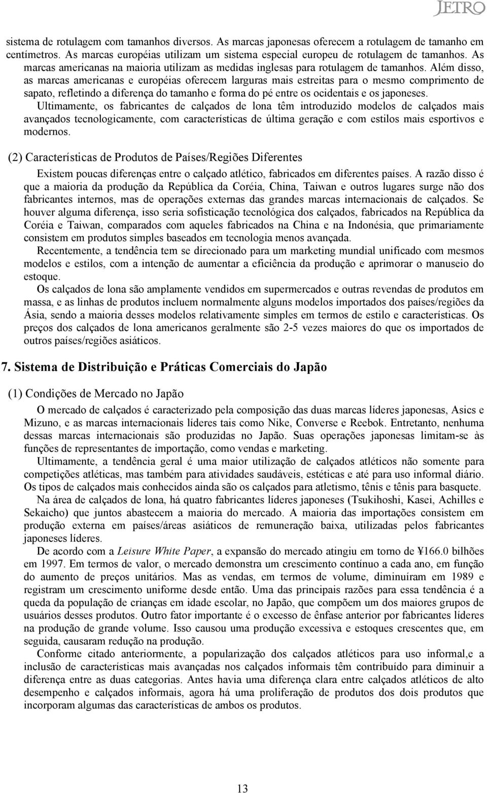 Além disso, as marcas americanas e européias oferecem larguras mais estreitas para o mesmo comprimento de sapato, refletindo a diferença do tamanho e forma do pé entre os ocidentais e os japoneses.