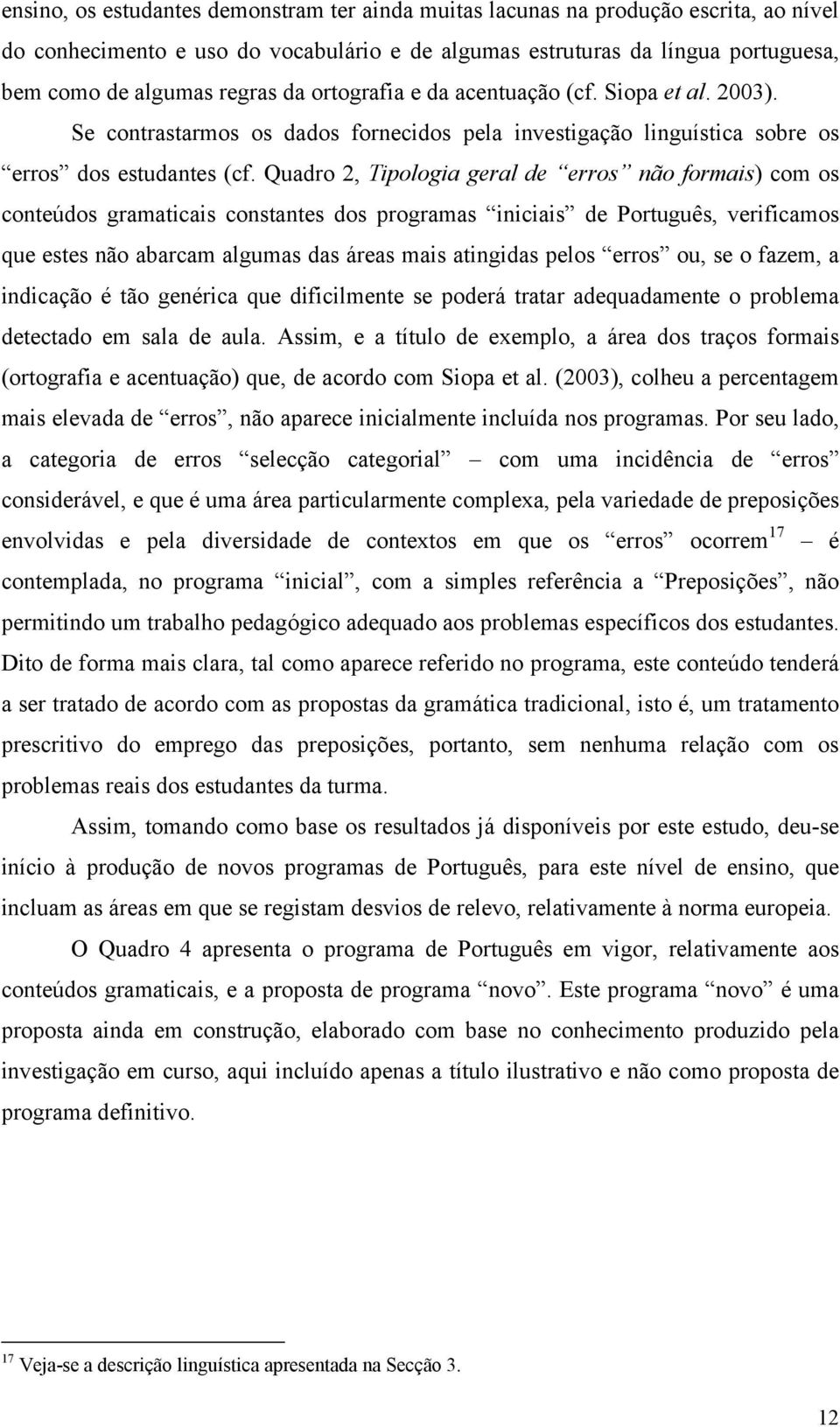 Quadro 2, Tipologia geral de erros não formais) com os conteúdos gramaticais constantes dos programas iniciais de Português, verificamos que estes não abarcam algumas das áreas mais atingidas pelos