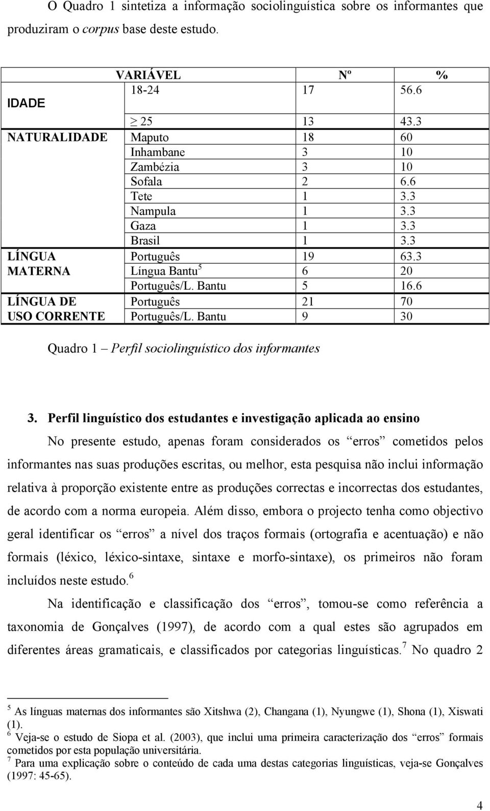 6 LÍNGUA DE Português 21 70 USO CORRENTE Português/L. Bantu 9 30 Quadro 1 Perfil sociolinguístico dos informantes 3.