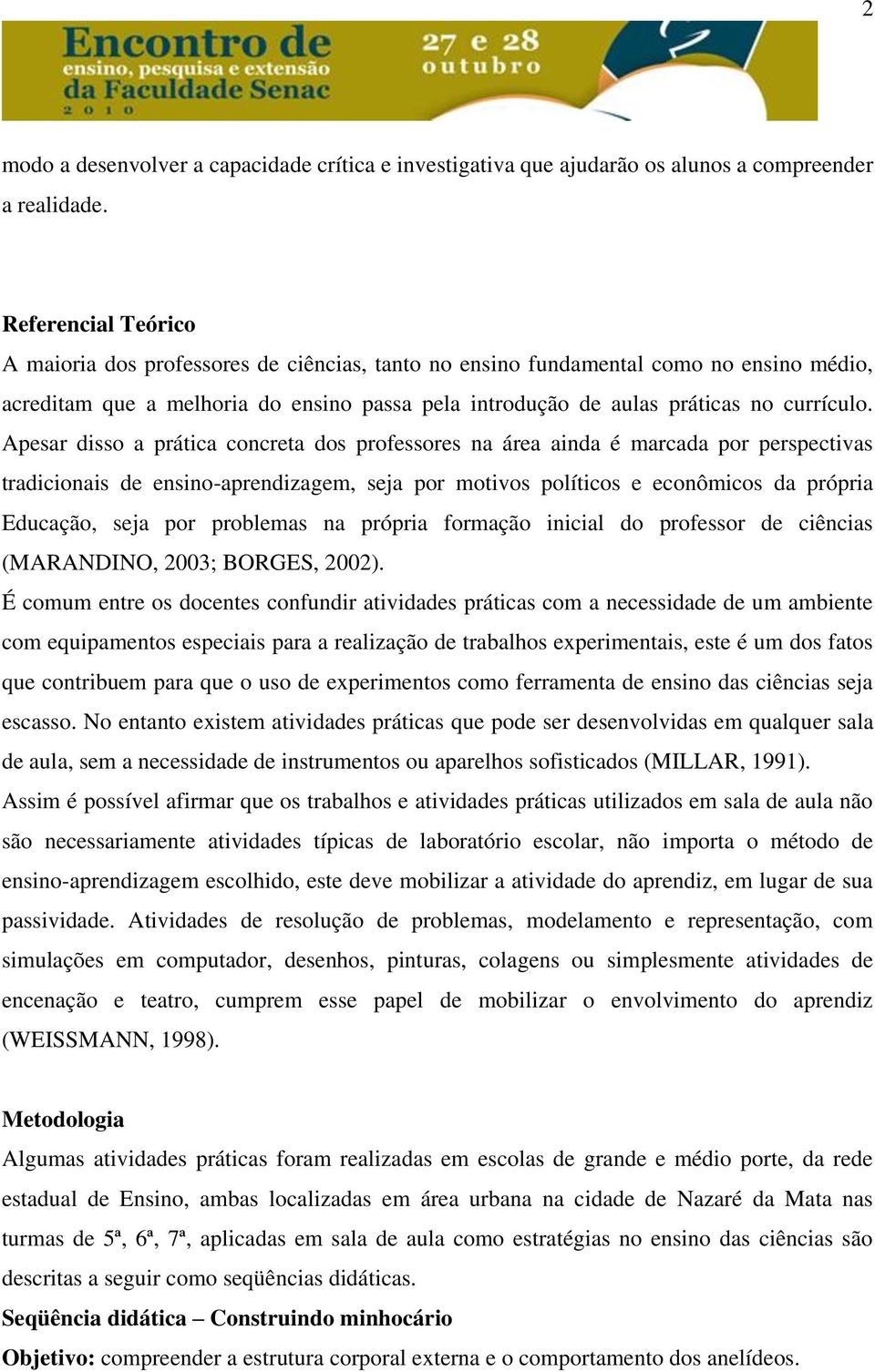 Apesar disso a prática concreta dos professores na área ainda é marcada por perspectivas tradicionais de ensino-aprendizagem, seja por motivos políticos e econômicos da própria Educação, seja por