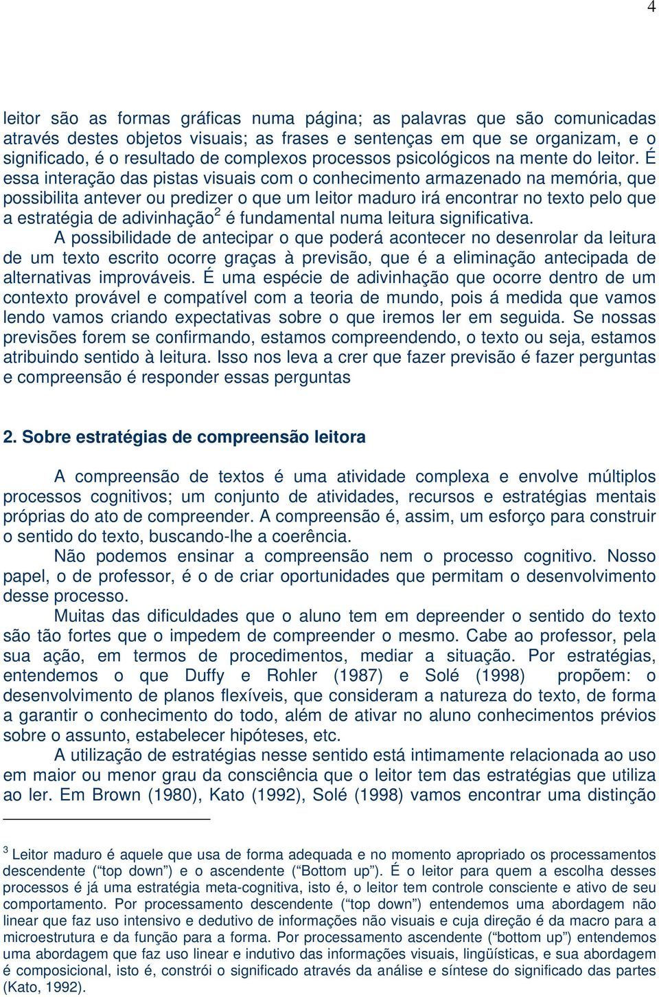 É essa interação das pistas visuais com o conhecimento armazenado na memória, que possibilita antever ou predizer o que um leitor maduro irá encontrar no texto pelo que a estratégia de adivinhação 2