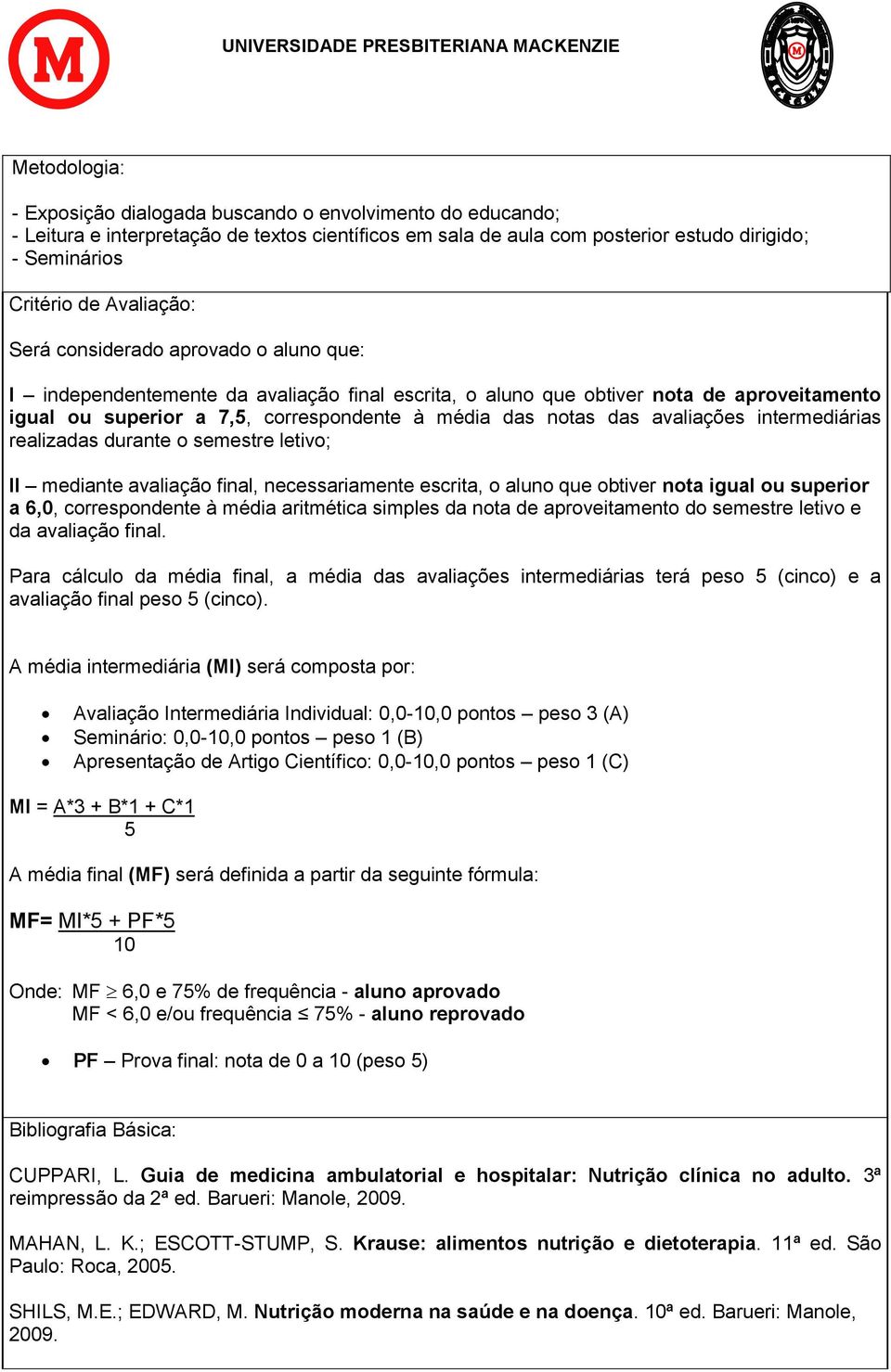 das avaliações intermediárias realizadas durante o semestre letivo; II mediante avaliação final, necessariamente escrita, o aluno que obtiver nota igual ou superior a 6,0, correspondente à média