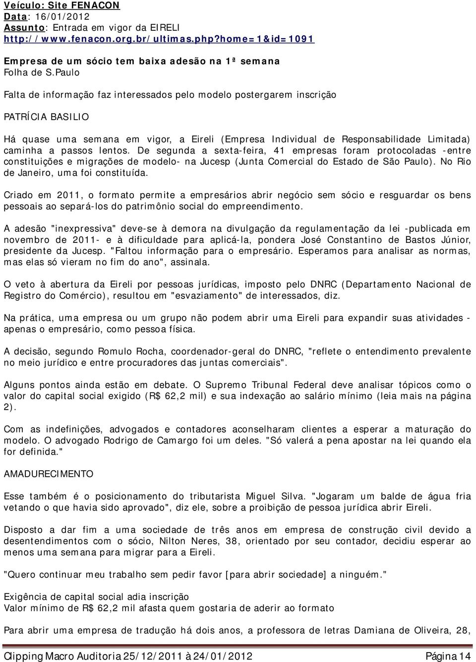 lentos. De segunda a sexta-feira, 41 empresas foram protocoladas -entre constituições e migrações de modelo- na Jucesp (Junta Comercial do Estado de São Paulo). No Rio de Janeiro, uma foi constituída.