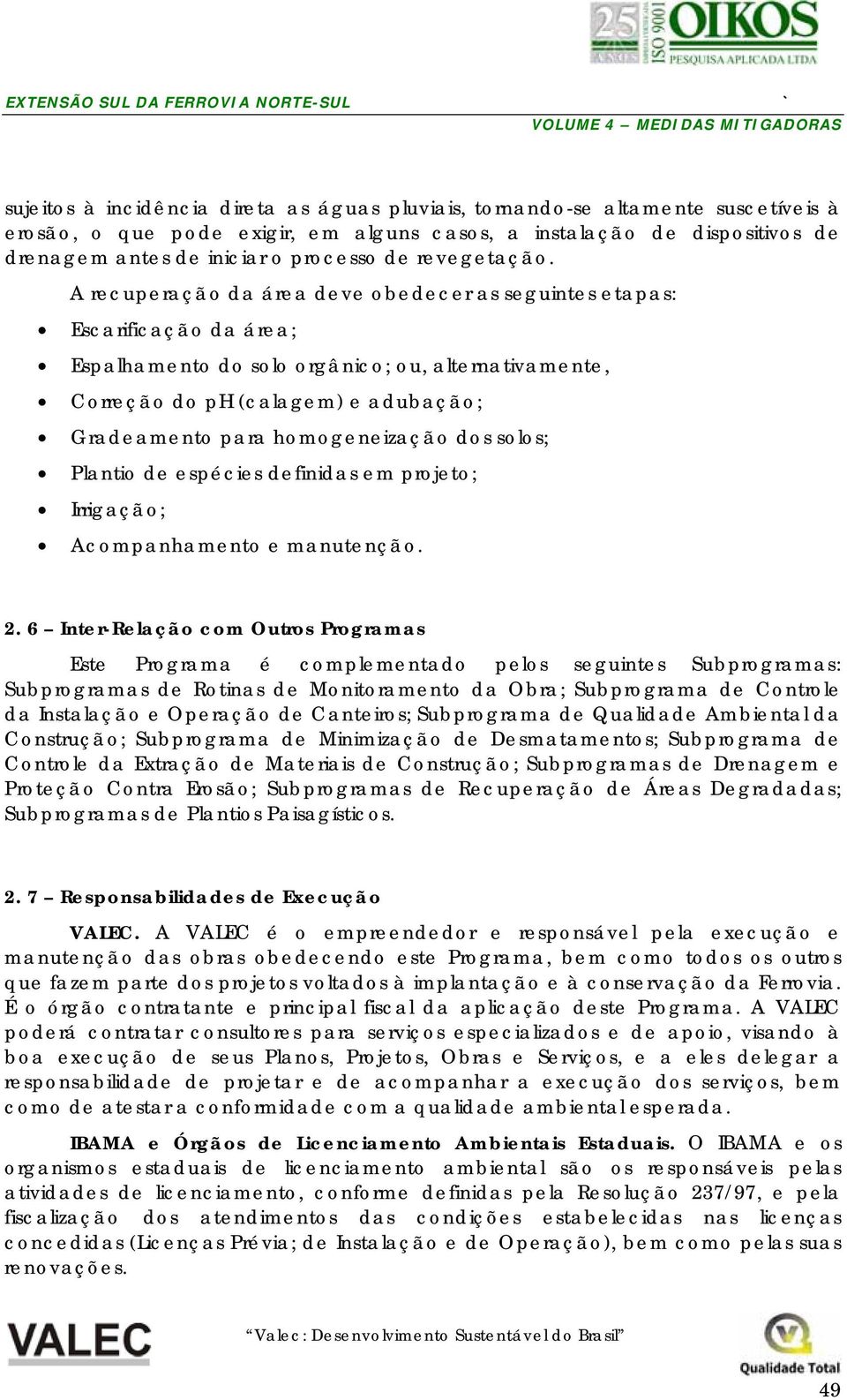 A recuperação da área deve obedecer as seguintes etapas: Escarificação da área; Espalhamento do solo orgânico; ou, alternativamente, Correção do ph (calagem) e adubação; Gradeamento para