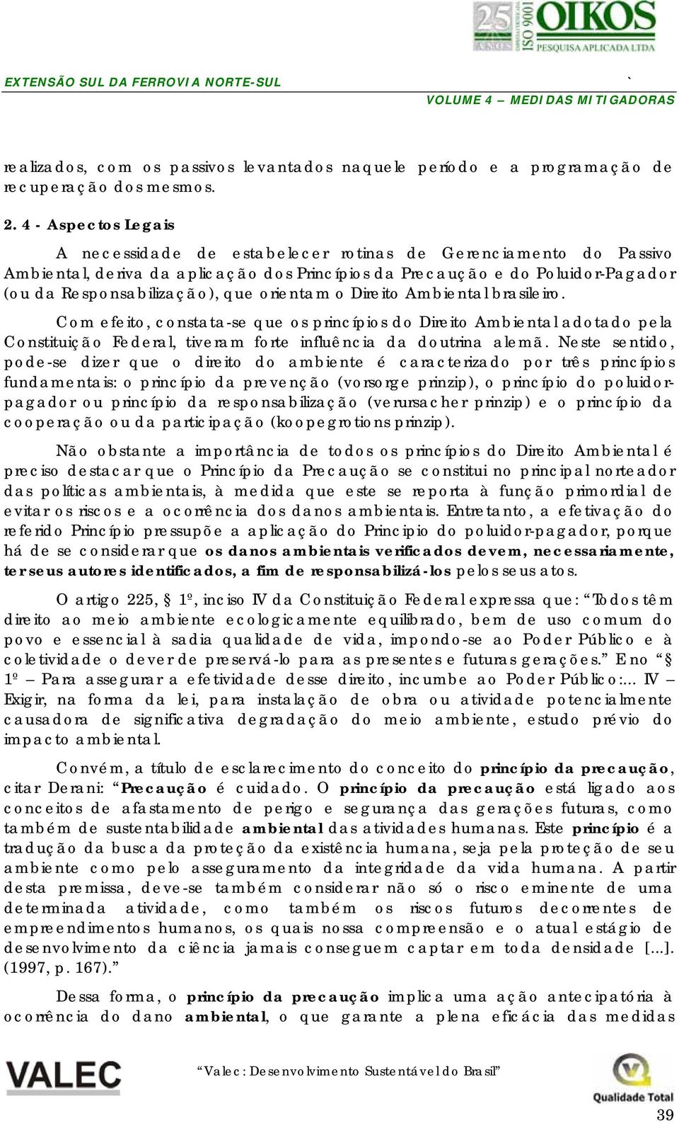 orientam o Direito Ambiental brasileiro. Com efeito, constata-se que os princípios do Direito Ambiental adotado pela Constituição Federal, tiveram forte influência da doutrina alemã.