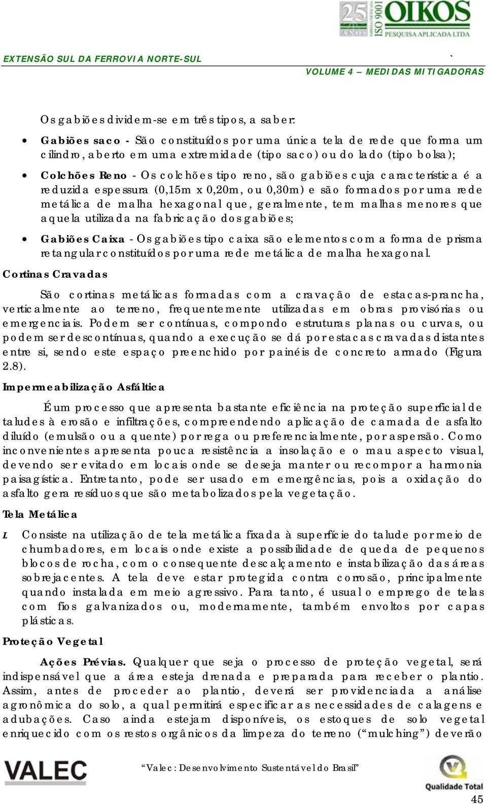 menores que aquela utilizada na fabricação dos gabiões; Gabiões Caixa - Os gabiões tipo caixa são elementos com a forma de prisma retangular constituídos por uma rede metálica de malha hexagonal.