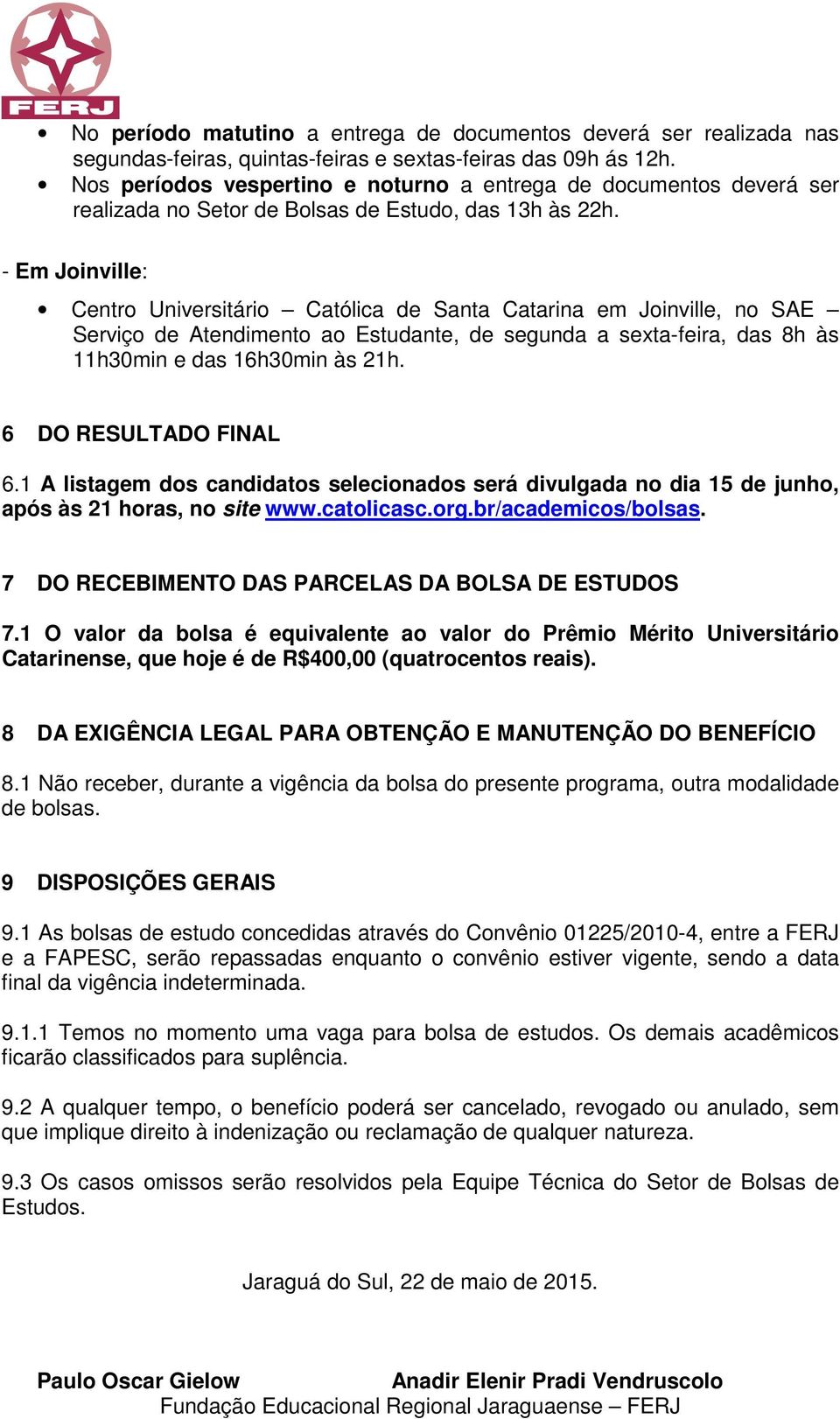 - Em Joinville: Centro Universitário Católica de Santa Catarina em Joinville, no SAE Serviço de Atendimento ao Estudante, de segunda a sexta-feira, das 8h às 11h30min e das 16h30min às 21h.