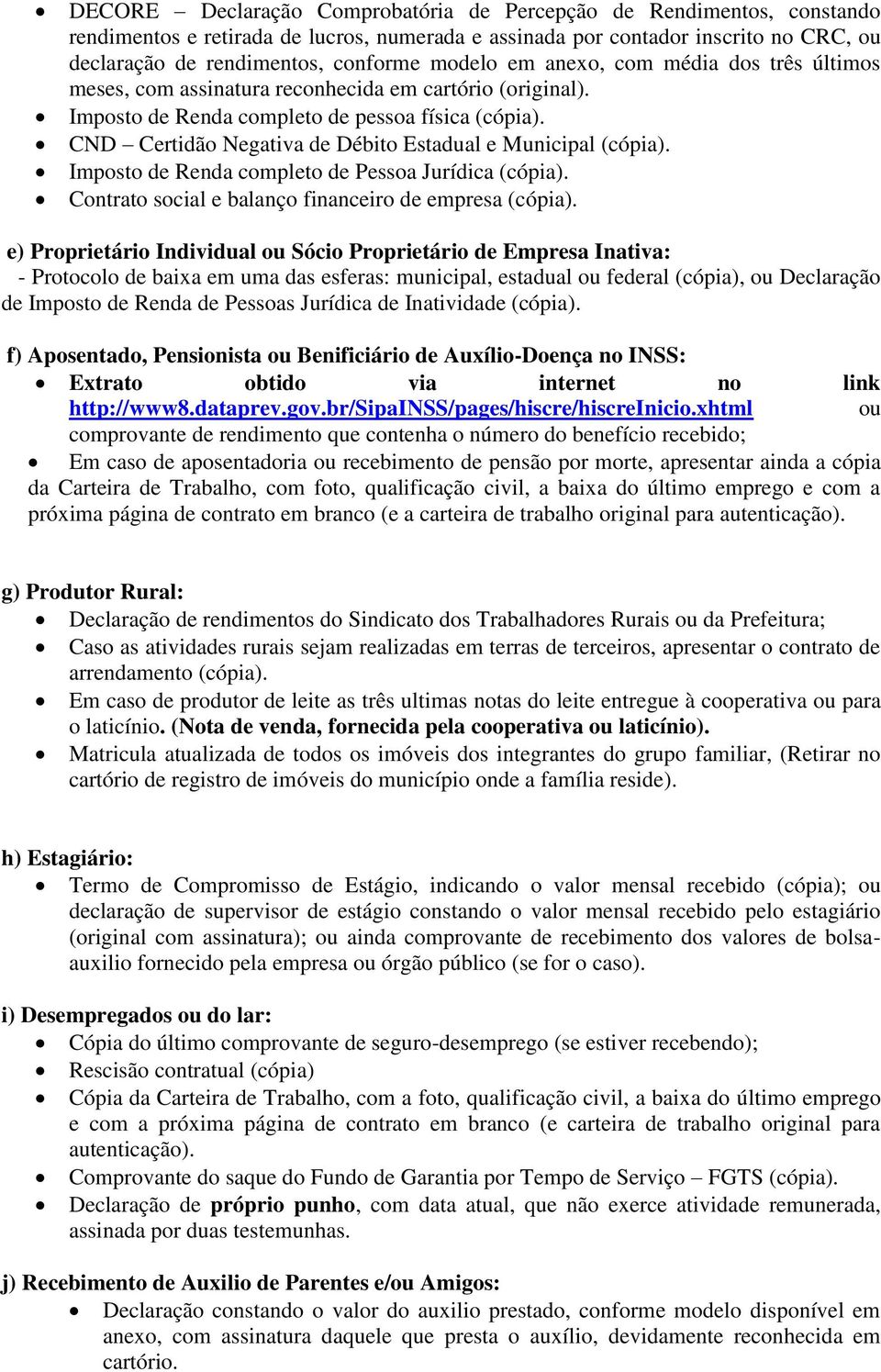 CND Certidão Negativa de Débito Estadual e Municipal (cópia). Imposto de Renda completo de Pessoa Jurídica (cópia). Contrato social e balanço financeiro de empresa (cópia).